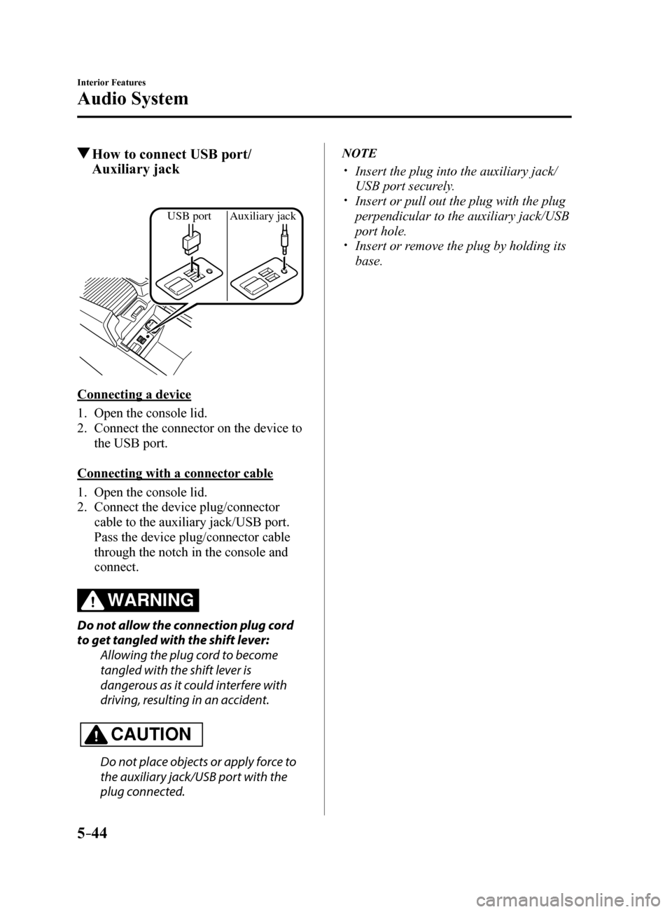 MAZDA MODEL 6 2017 Owners Manual (in English) 5–44
Interior Features
Audio System
How to connect USB port/
Auxiliary jack
USB port Auxiliary jack
Connecting a device
1. Open the console lid.
2. Connect the connector on the device to
the USB MAZDA MODEL 6 2017 Owners Manual (in English) 5–44
Interior Features
Audio System
How to connect USB port/
Auxiliary jack
USB port Auxiliary jack
Connecting a device
1. Open the console lid.
2. Connect the connector on the device to
the USB