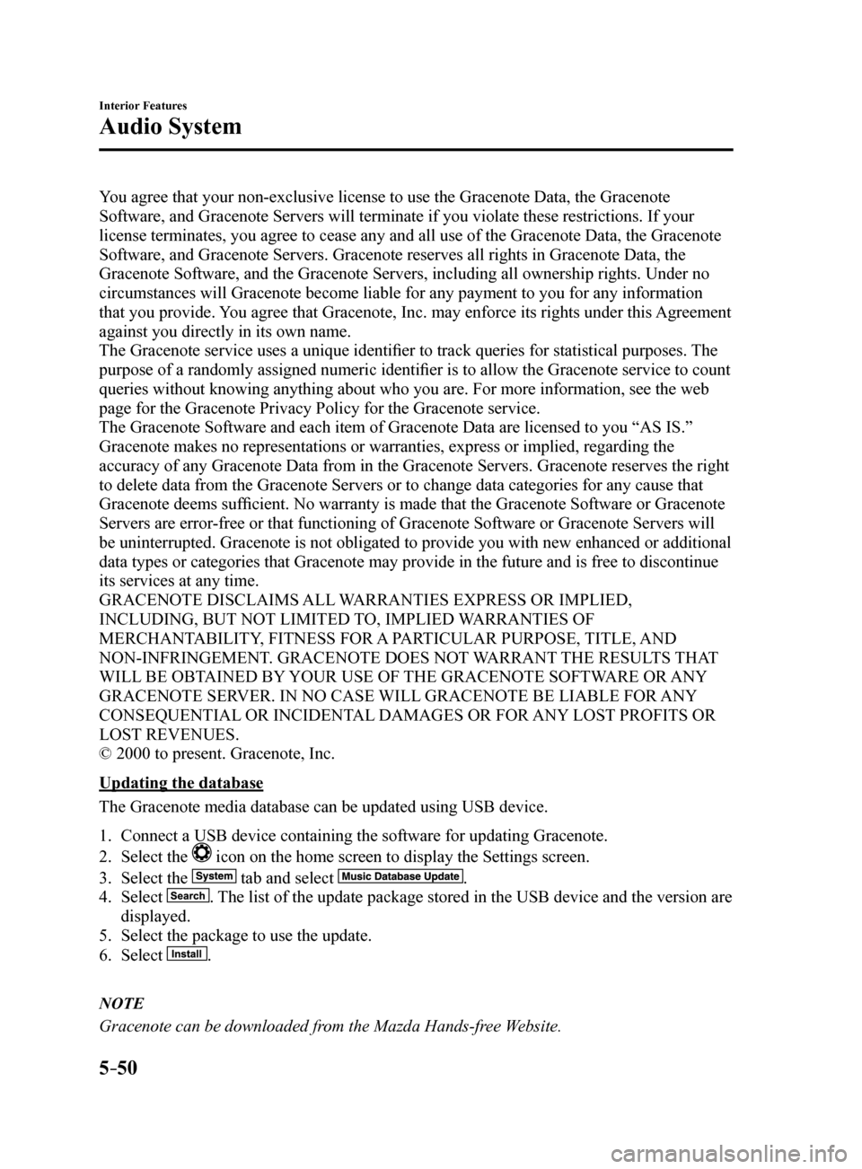 MAZDA MODEL 6 2017 Owners Manual (in English) 5–50
Interior Features
Audio System
You agree that your non-exclusive license to use the Gracenote Data, the Gracenote
Software, and Gracenote Servers will terminate if you violate these restrictio MAZDA MODEL 6 2017 Owners Manual (in English) 5–50
Interior Features
Audio System
You agree that your non-exclusive license to use the Gracenote Data, the Gracenote
Software, and Gracenote Servers will terminate if you violate these restrictio