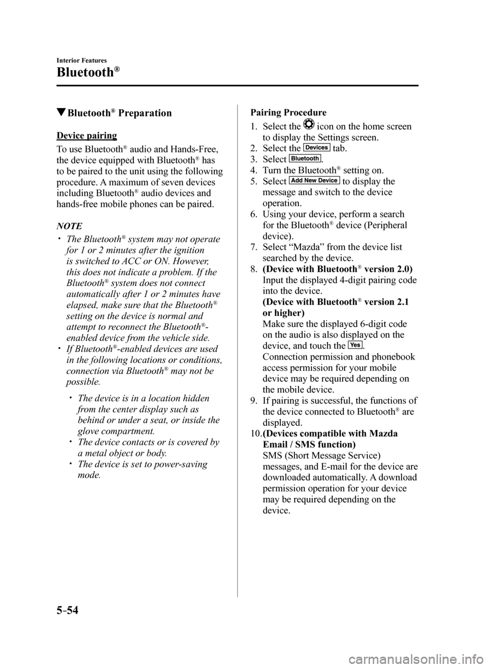 MAZDA MODEL 6 2017 Owners Manual (in English) 5–54
Interior Features
Bluetooth®
Bluetooth® Preparation
Device pairing
To use Bluetooth
® audio and Hands-Free,
the device equipped with Bluetooth® has
to be paired to the unit using the fol MAZDA MODEL 6 2017 Owners Manual (in English) 5–54
Interior Features
Bluetooth®
Bluetooth® Preparation
Device pairing
To use Bluetooth
® audio and Hands-Free,
the device equipped with Bluetooth® has
to be paired to the unit using the fol