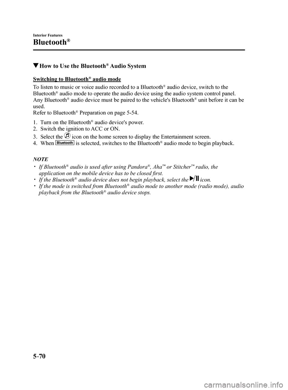MAZDA MODEL 6 2017 Owners Manual (in English) 5–70
Interior Features
Bluetooth®
How to Use the Bluetooth® Audio System
Switching to Bluetooth® audio mode
To listen to music or voice audio recorded to a Bluetooth
® audio device, switch to MAZDA MODEL 6 2017 Owners Manual (in English) 5–70
Interior Features
Bluetooth®
How to Use the Bluetooth® Audio System
Switching to Bluetooth® audio mode
To listen to music or voice audio recorded to a Bluetooth
® audio device, switch to