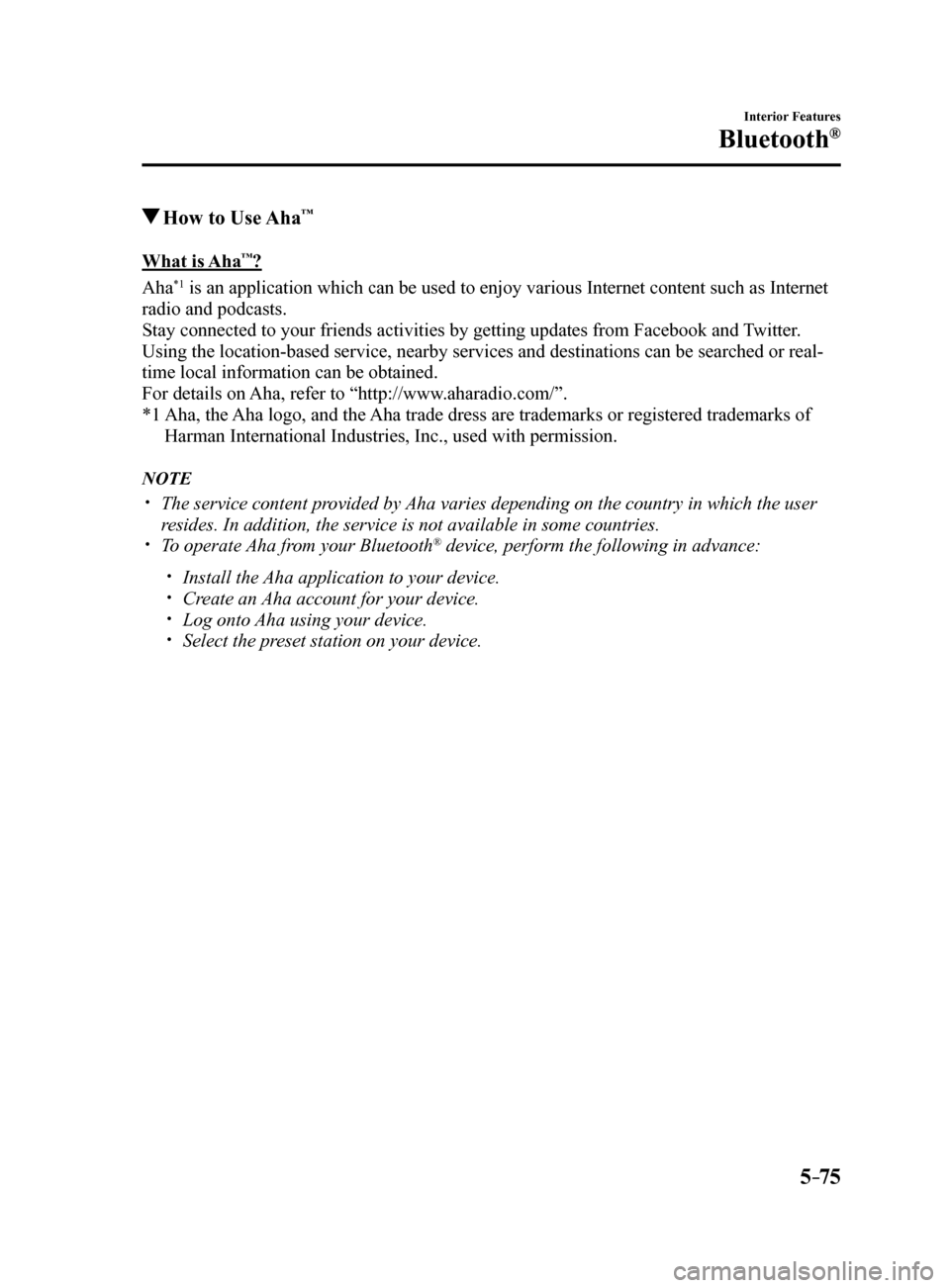 MAZDA MODEL 6 2017 Owners Manual (in English) 5–75
Interior Features
Bluetooth®
How to Use Aha™
What is Aha™?
Aha
*1 is an application which can be used to enjoy various Internet content s\
uch as Internet
radio and podcasts.
Stay conne MAZDA MODEL 6 2017 Owners Manual (in English) 5–75
Interior Features
Bluetooth®
How to Use Aha™
What is Aha™?
Aha
*1 is an application which can be used to enjoy various Internet content s\
uch as Internet
radio and podcasts.
Stay conne