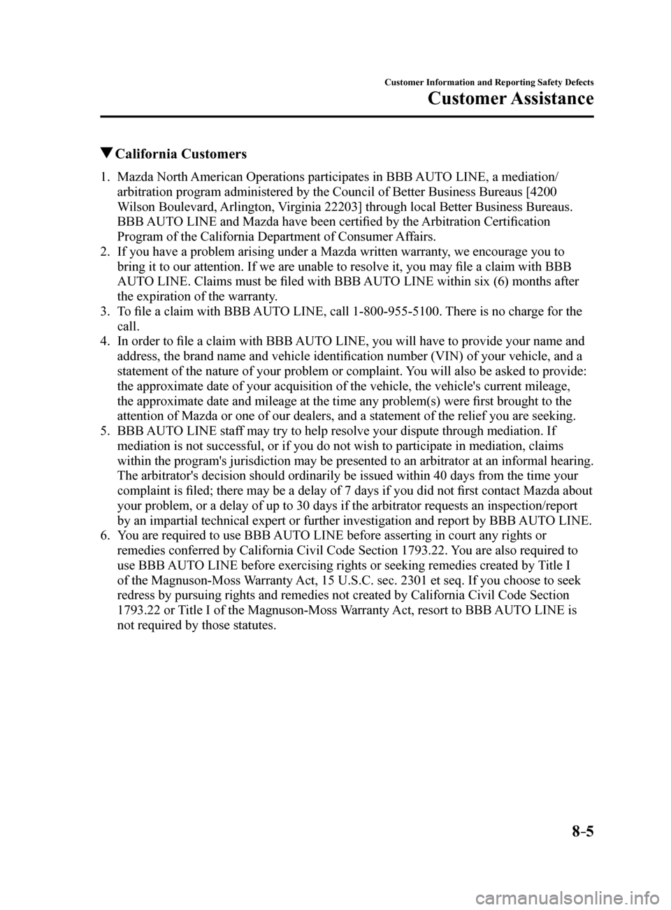 MAZDA MODEL 6 2017 Owners Manual (in English) 8–5
Customer Information and Reporting Safety Defects
Customer Assistance
California Customers
1. Mazda North American Operations participates in BBB AUTO LINE, a mediation/
arbitration program ad MAZDA MODEL 6 2017 Owners Manual (in English) 8–5
Customer Information and Reporting Safety Defects
Customer Assistance
California Customers
1. Mazda North American Operations participates in BBB AUTO LINE, a mediation/
arbitration program ad