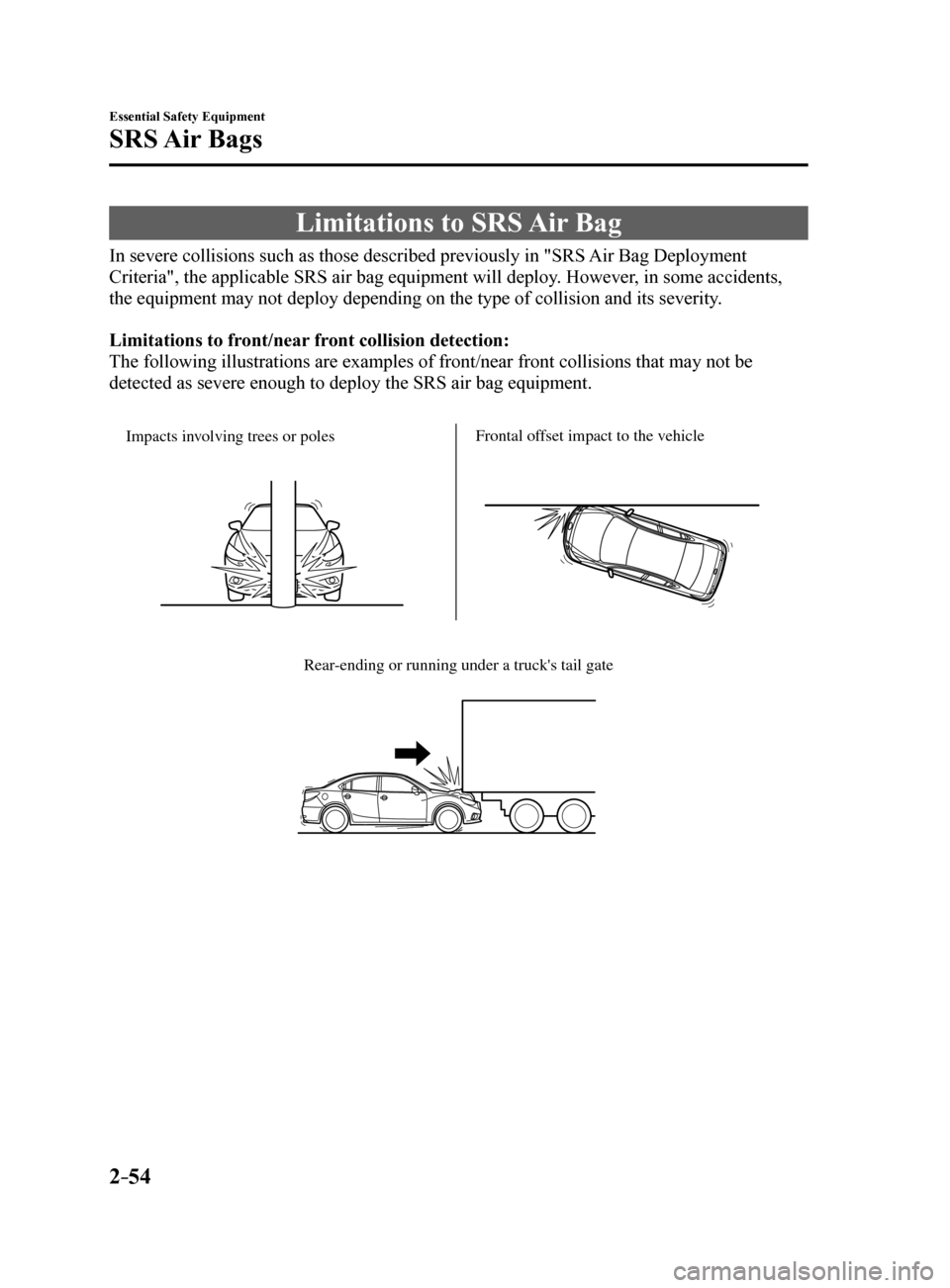 MAZDA MODEL 6 2017  Owners Manual (in English) 2–54
Essential Safety Equipment
SRS Air  Bags
Limitations to SRS Air Bag
In severe collisions such as those described previously in "SRS Air Bag Deployment 
Criteria", the applicable SRS air bag equ