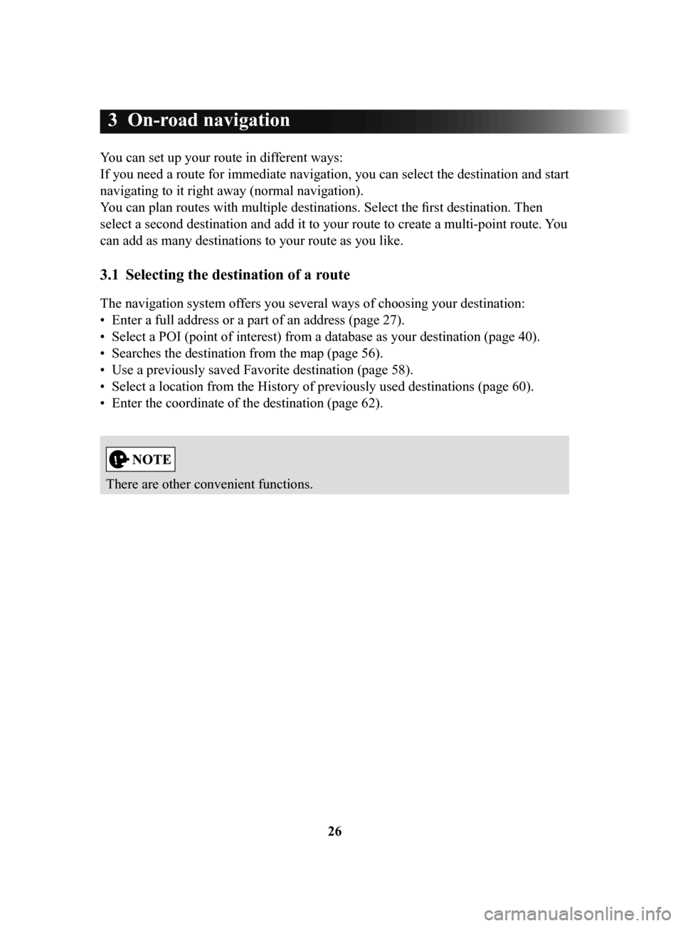 MAZDA MODEL 6 2017 Navigation Manual (in English) 26
3 On-road navigation
You can set up your route in different ways:
If you need a route for immediate navigation, you can select the destination and start
navigating to it right away (normal navi MAZDA MODEL 6 2017 Navigation Manual (in English) 26
3 On-road navigation
You can set up your route in different ways:
If you need a route for immediate navigation, you can select the destination and start
navigating to it right away (normal navi