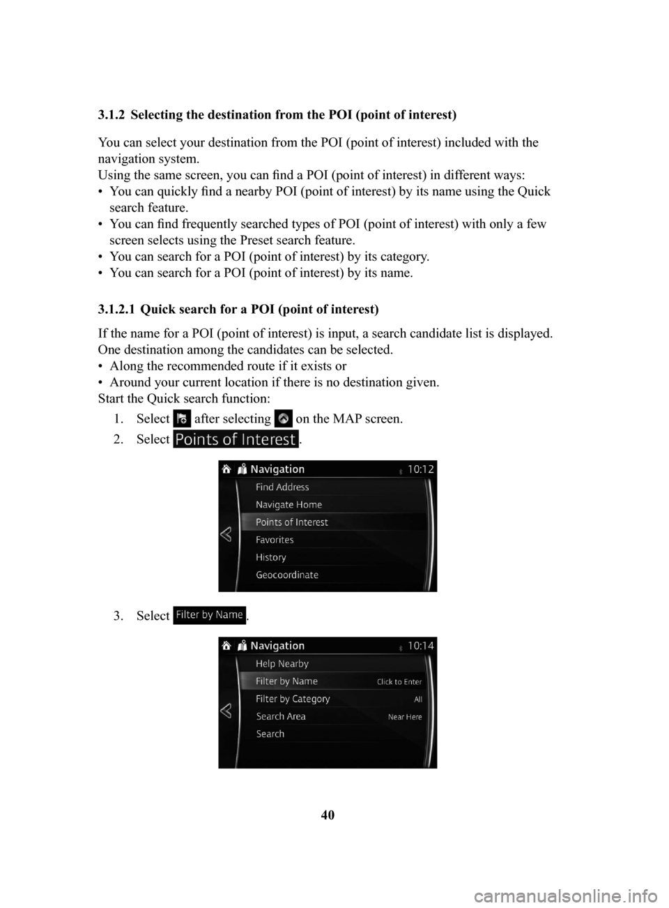 MAZDA MODEL 6 2017  Navigation Manual (in English) 40
3.1.2	 Selecting
	the	destination	from	the	POI	(point	of	interest)
You can select your destination from the POI (point of interest) included with the 
navigation system.
Using the same screen, you 