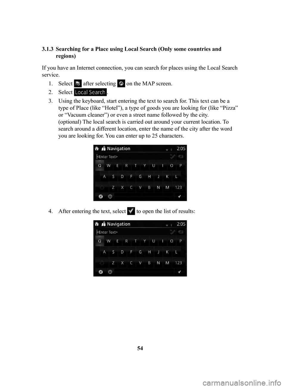 MAZDA MODEL 6 2017  Navigation Manual (in English) 54
3.1.3	 Searching
	for	a	Place	using	Local	Search	(Only	some	countries	and	
regions)
If you have an Internet connection, you can search for places using the Local Search 
service. 1.
 Select  after 