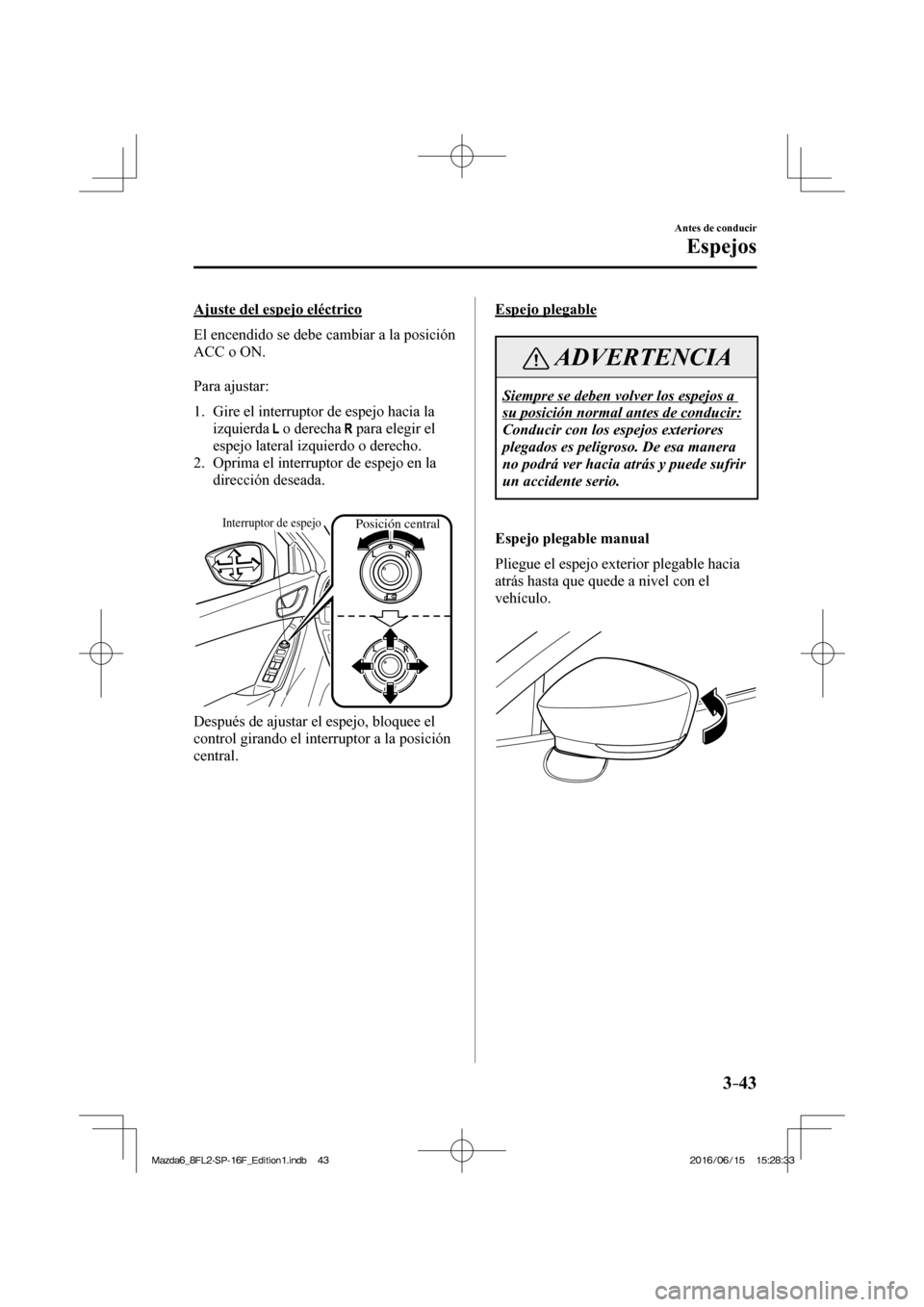MAZDA MODEL 6 2017  Manual del propietario (in Spanish) 3–43
Antes de conducir
Espejos
  Ajuste del espejo eléctrico
    El encendido se debe cambiar a la posición 
ACC o ON.
  
  Para  ajustar:
  
   1.   Gire el interruptor de espejo hacia la 
izquie