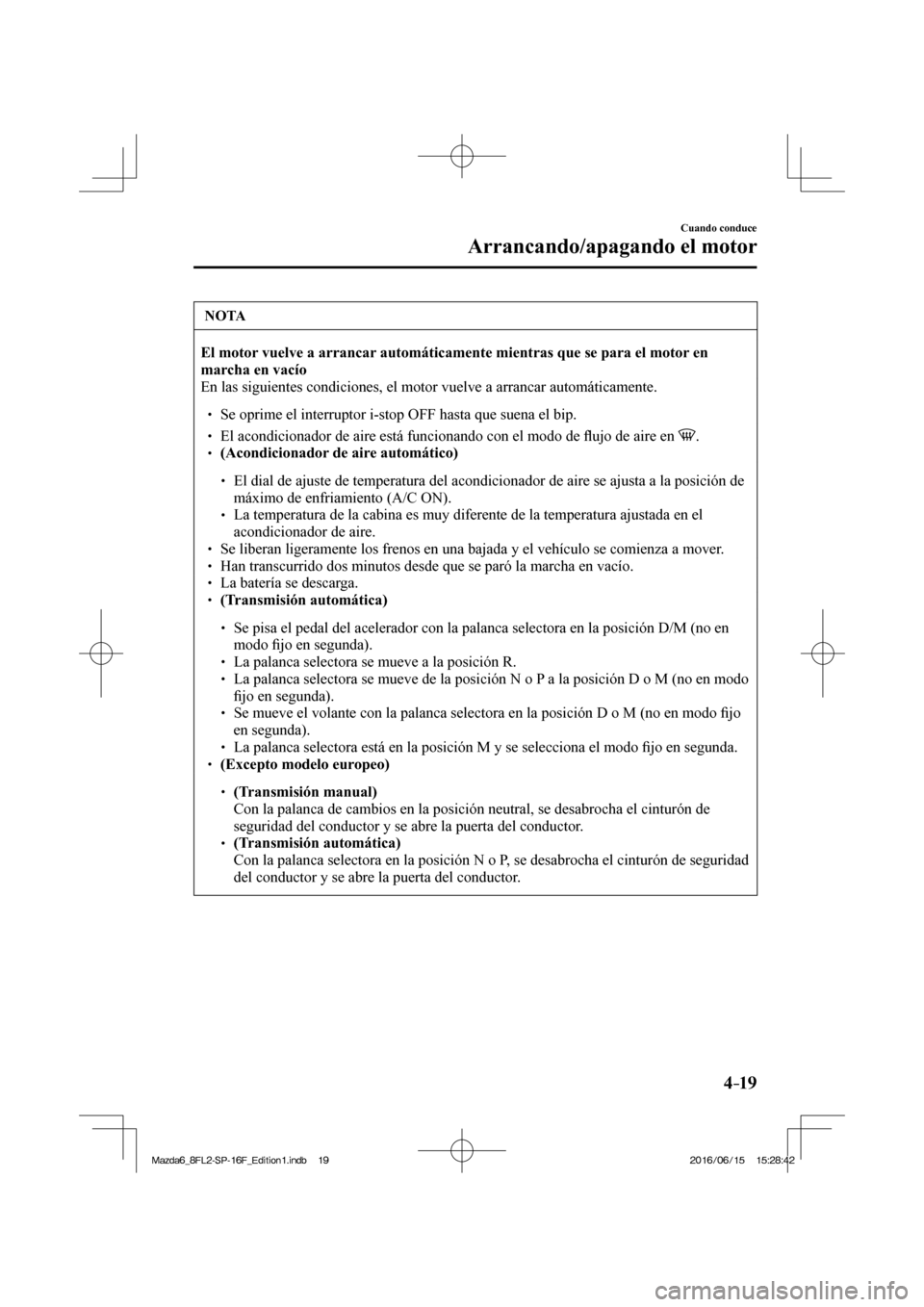 MAZDA MODEL 6 2017  Manual del propietario (in Spanish) 4–19
Cuando conduce
Arrancando/apagando el motor
 NOTA
 
    El motor vuelve a arrancar automáticamente mientras que se para el motor en 
marcha en vacío  
 En las siguientes condiciones, el motor