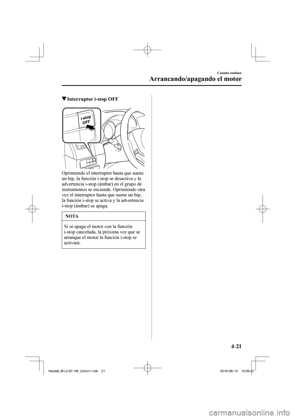MAZDA MODEL 6 2017  Manual del propietario (in Spanish) 4–21
Cuando conduce
Arrancando/apagando el motor
         Interruptor i-stop OFF
            
  Oprimiendo el interruptor hasta que suene 
un bip, la función i-stop se desactiva y la 
advertencia i