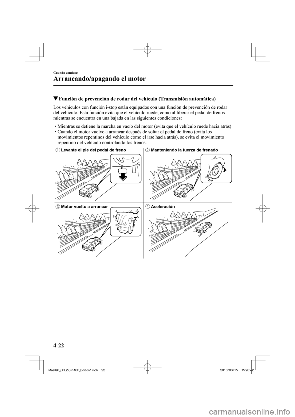 MAZDA MODEL 6 2017  Manual del propietario (in Spanish) 4–22
Cuando conduce
Arrancando/apagando el motor
          Función de prevención de rodar del vehículo (Transmisión automática)
            Los vehículos con función i-stop están equipados c