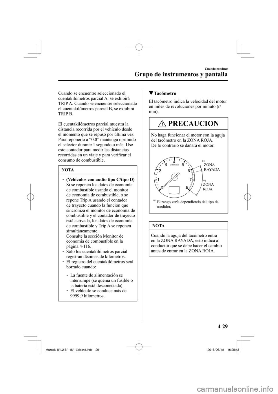 MAZDA MODEL 6 2017  Manual del propietario (in Spanish) 4–29
Cuando conduce
Grupo de instrumentos y pantalla
  Cuando se encuentre seleccionado el 
cuentakilómetros parcial A, se exhibirá 
TRIP A. Cuando se encuentre seleccionado 
el cuentakilómetros 