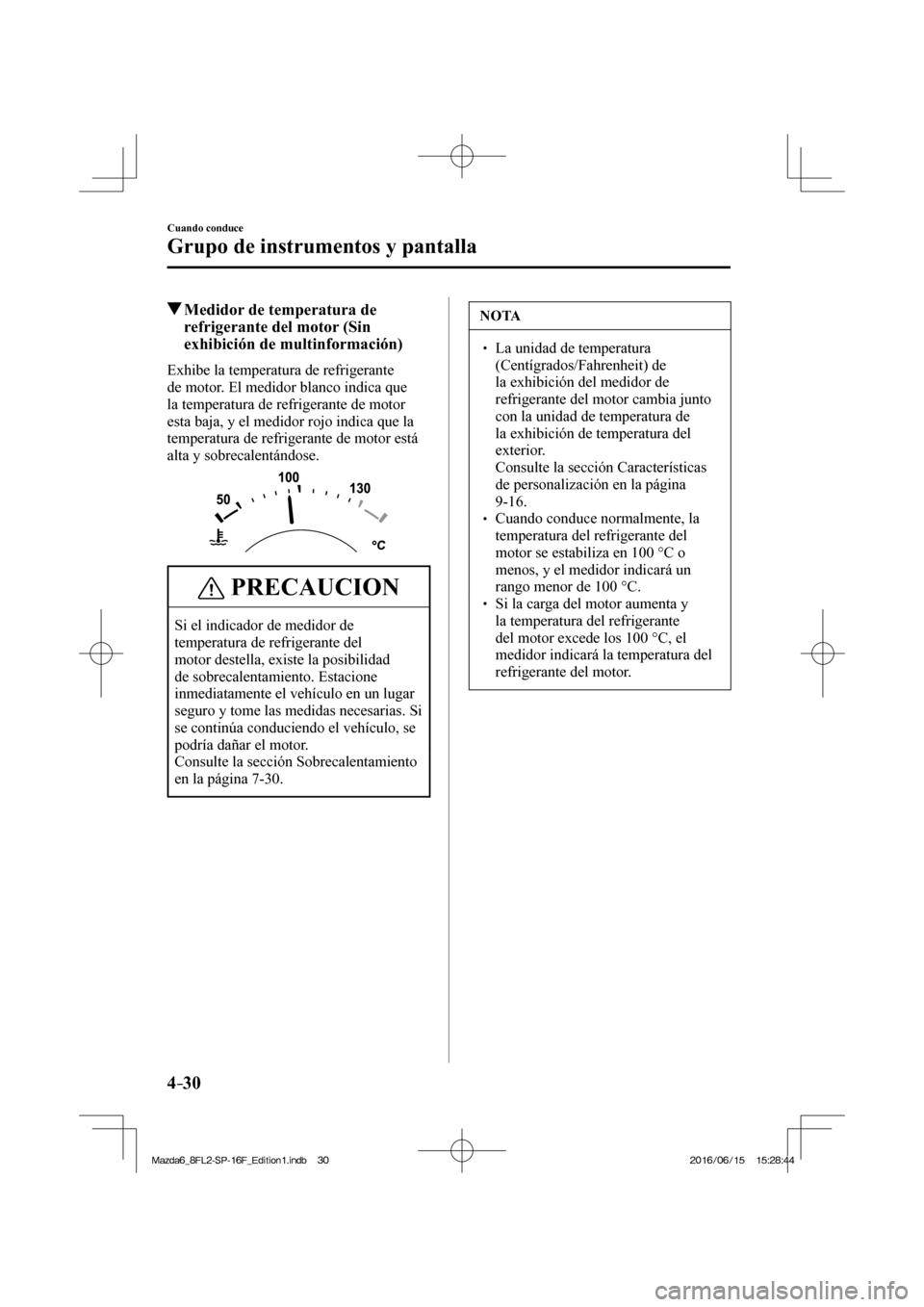 MAZDA MODEL 6 2017  Manual del propietario (in Spanish) 4–30
Cuando conduce
Grupo de instrumentos y pantalla
          Medidor de temperatura de 
refrigerante del motor (Sin 
exhibición de multinformación)
            Exhibe  la  temperatura  de  refri