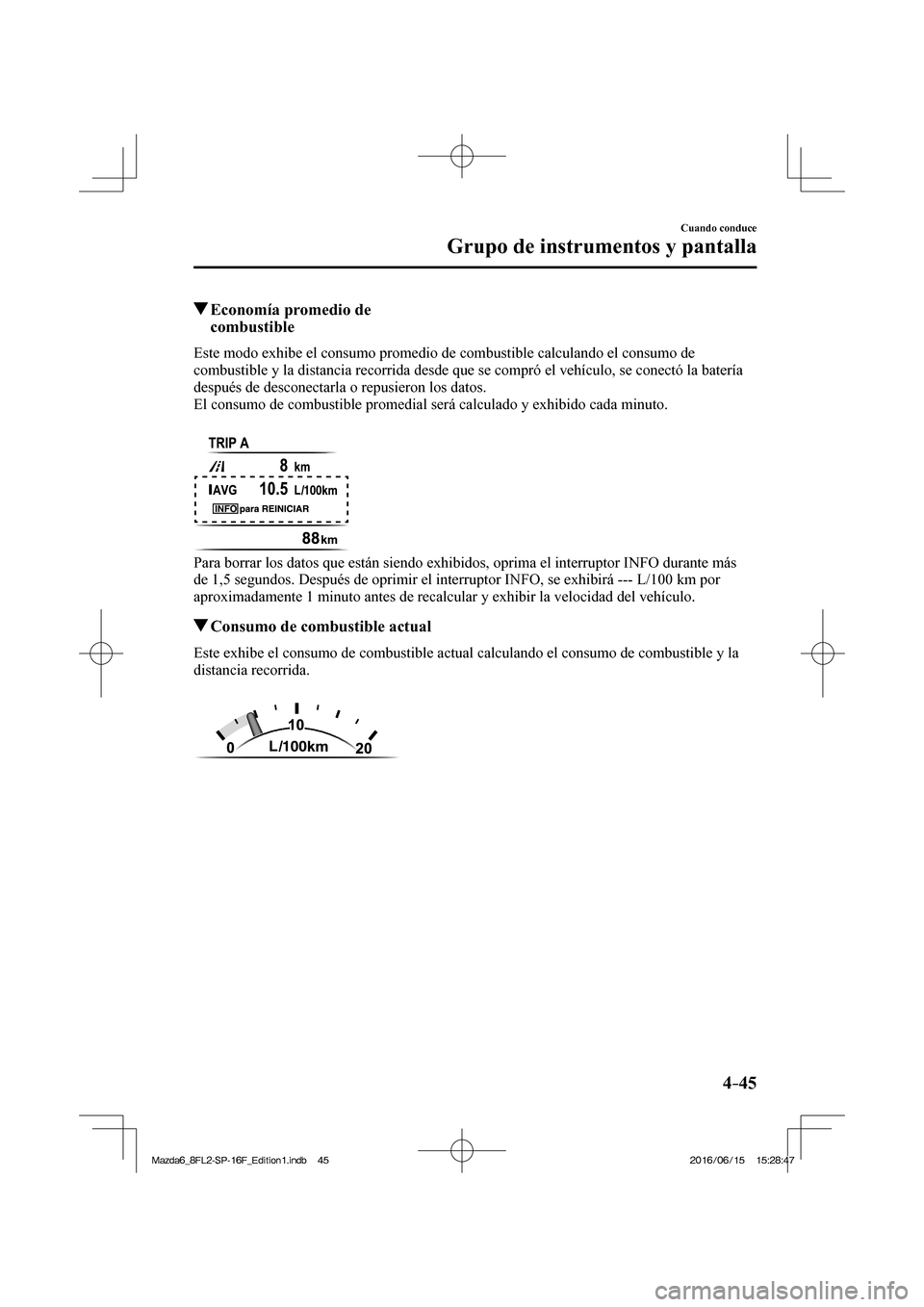 MAZDA MODEL 6 2017  Manual del propietario (in Spanish) 4–45
Cuando conduce
Grupo de instrumentos y pantalla
          Economía promedio de 
combustible
            Este  modo  exhibe  el  consumo  promedio  de  combustible  calculando  el  consumo  de 