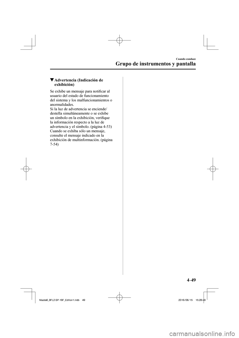 MAZDA MODEL 6 2017  Manual del propietario (in Spanish) 4–49
Cuando conduce
Grupo de instrumentos y pantalla
          Advertencia (Indicación de 
exhibición)
            Se  exhibe  un  mensaje  para  noti�¿ car al 
usuario del estado de funcionamien