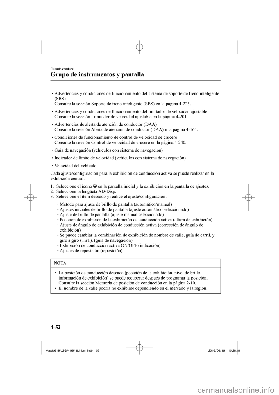 MAZDA MODEL 6 2017  Manual del propietario (in Spanish) 4–52
Cuando conduce
Grupo de instrumentos y pantalla
� �
�
�
� �� Advertencias y condiciones de funcionamiento del sistema de soporte de freno inteligente 
(SBS)
� �  Consulte la sección So