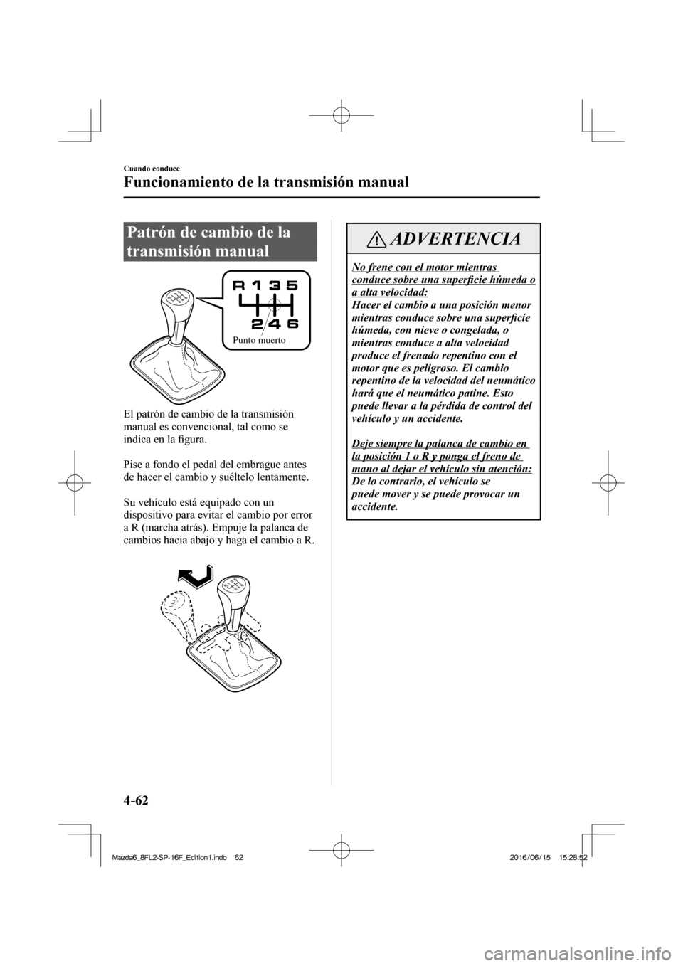 MAZDA MODEL 6 2017  Manual del propietario (in Spanish) 4–62
Cuando conduce
Funcionamiento de la transmisión manual
      Patrón  de  cambio  de  la 
transmisión manual
   
Punto muerto
 
  El patrón de cambio de la transmisión 
manual es convencion