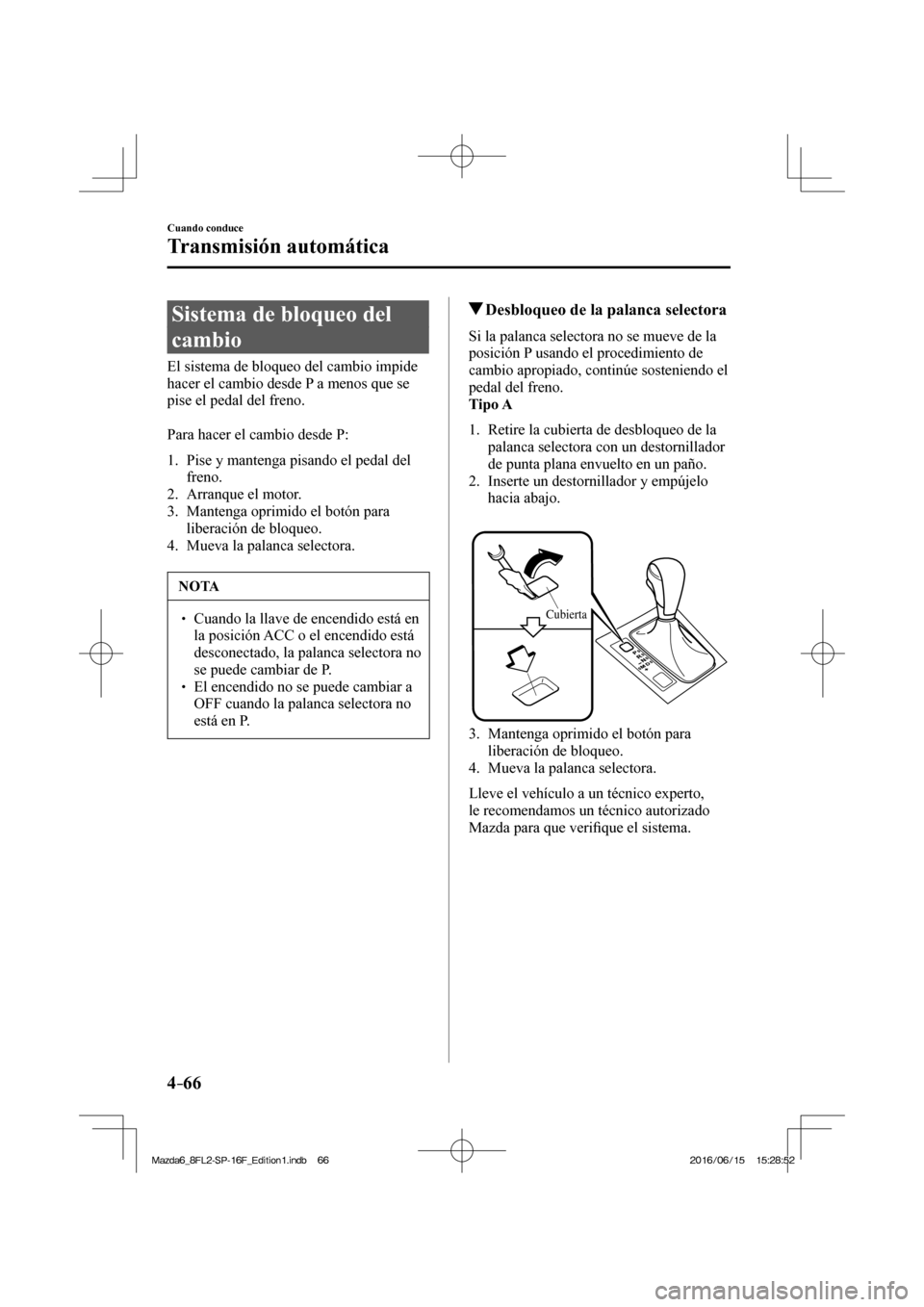 MAZDA MODEL 6 2017  Manual del propietario (in Spanish) 4–66
Cuando conduce
Transmisión automática
 Sistema de bloqueo del 
cambio
            El  sistema  de  bloqueo  del  cambio  impide 
hacer el cambio desde P a menos que se 
pise el pedal del fren