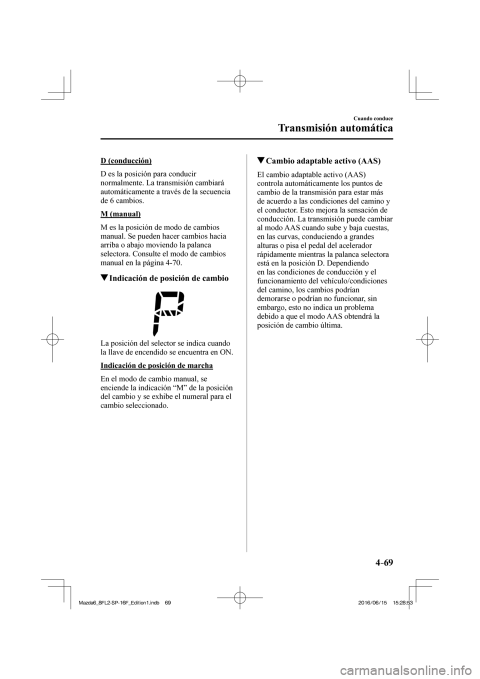 MAZDA MODEL 6 2017  Manual del propietario (in Spanish) 4–69
Cuando conduce
Transmisión automática
  D  (conducción)
    D es la posición para conducir 
normalmente. La transmisión cambiará 
automáticamente a través de la secuencia 
de 6 cambios.