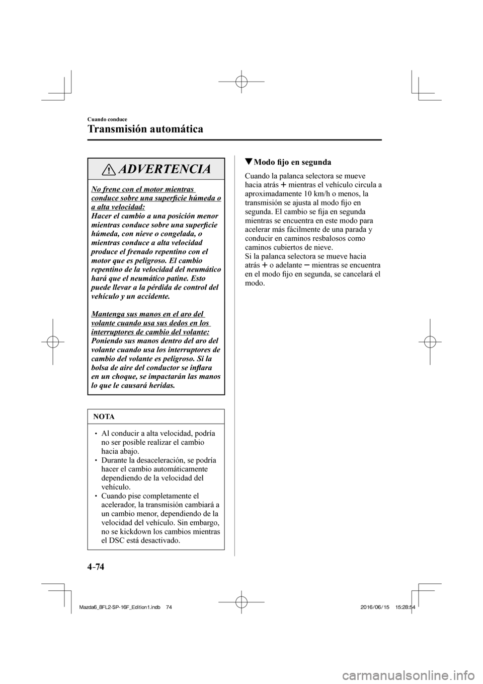 MAZDA MODEL 6 2017  Manual del propietario (in Spanish) 4–74
Cuando conduce
Transmisión automática
 ADVERTENCIA
 No frene con el motor mientras 
conduce sobre una super�¿ cie húmeda o 
a alta velocidad: 
 Hacer el cambio a una posición menor 
mientr