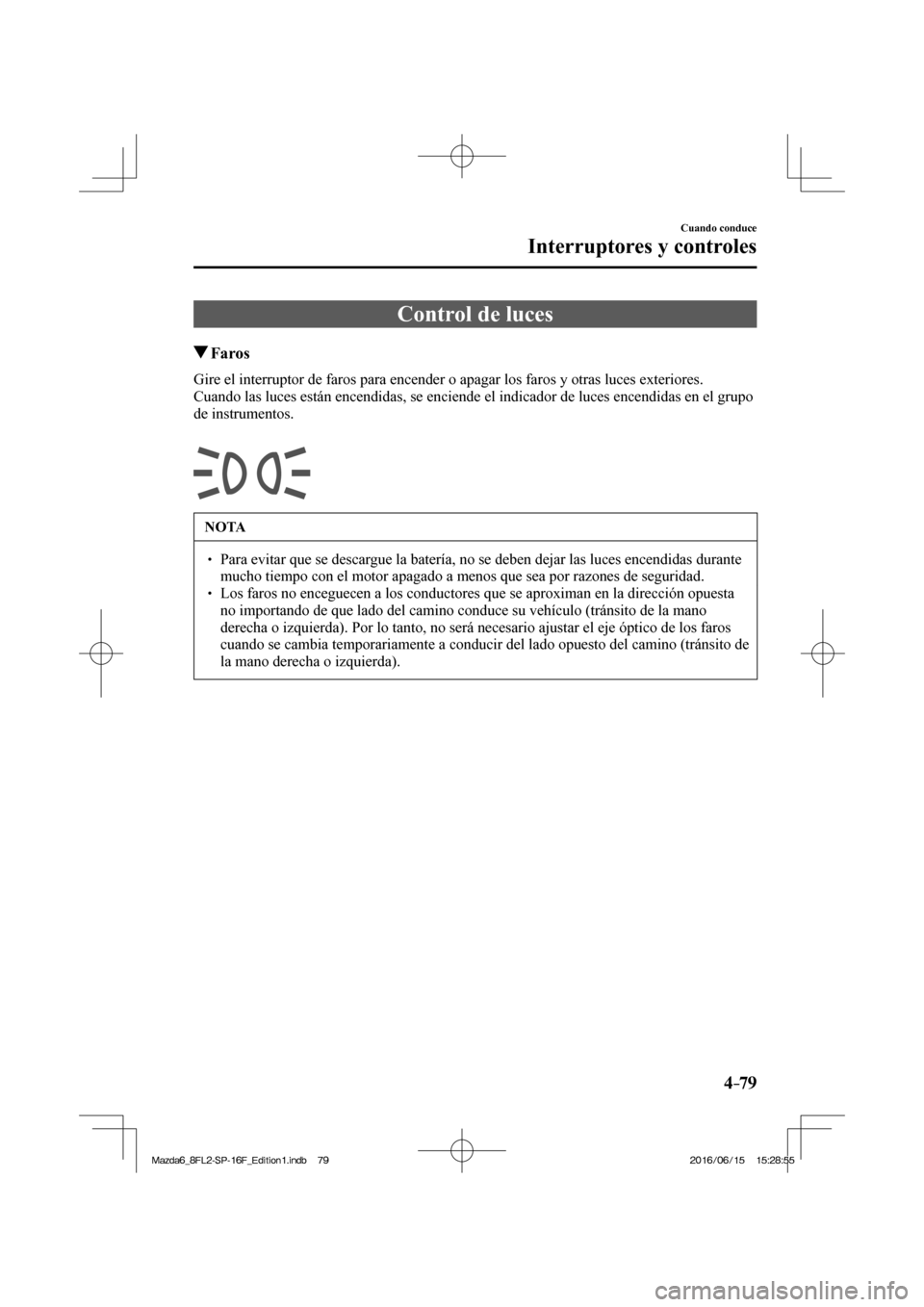 MAZDA MODEL 6 2017  Manual del propietario (in Spanish) 4–79
Cuando conduce
Interruptores y controles
      Control  de  luces
                 Faros
            Gire el interruptor de faros para encender o apagar los faros y otras luces exteriores.
  Cu