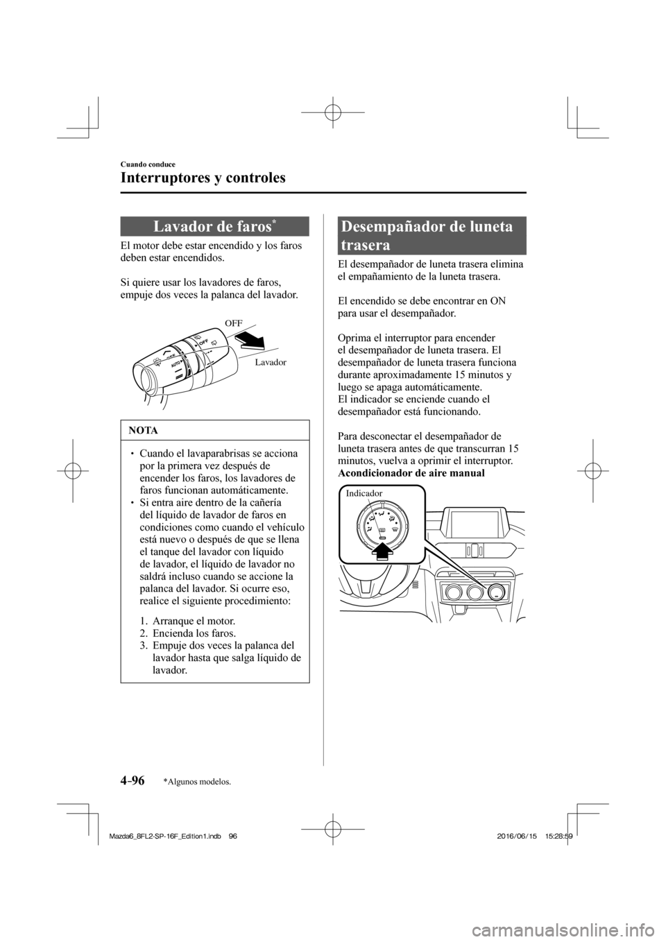 MAZDA MODEL 6 2017 Manual del propietario (in Spanish) 4–96
Cuando conduce
Interruptores y controles
*Algunos modelos.
Lavador de faros *
El motor debe estar encendido y los faros
deben estar encendidos.
Si quiere usar los l MAZDA MODEL 6 2017 Manual del propietario (in Spanish) 4–96
Cuando conduce
Interruptores y controles
*Algunos modelos.
Lavador de faros *
El motor debe estar encendido y los faros
deben estar encendidos.
Si quiere usar los l