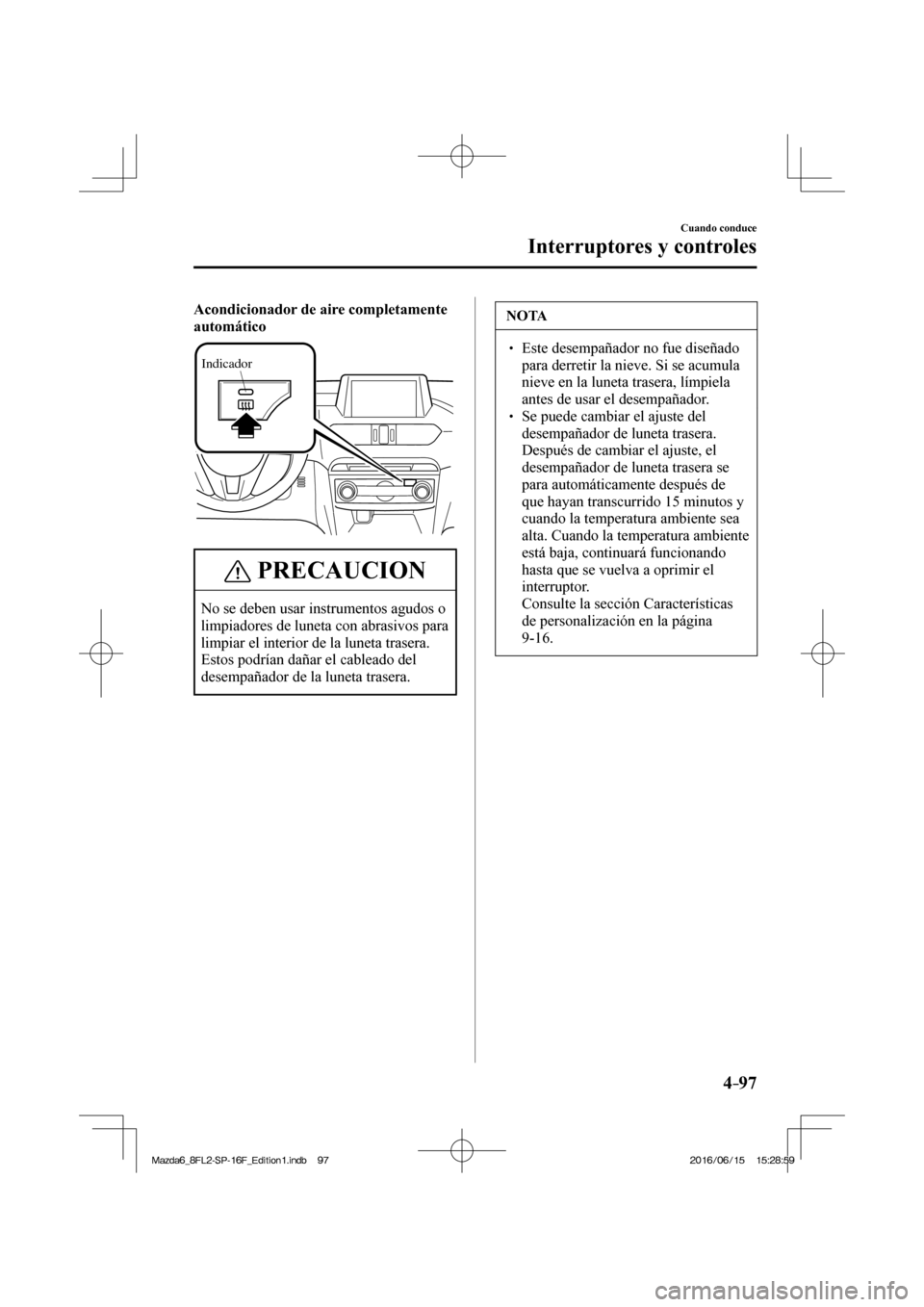 MAZDA MODEL 6 2017  Manual del propietario (in Spanish) 4–97
Cuando conduce
Interruptores y controles
    Acondicionador de aire completamente 
automático 
 
Indicador
 
 PRECAUCION
   No se deben usar instrumentos agudos o 
limpiadores de luneta con ab