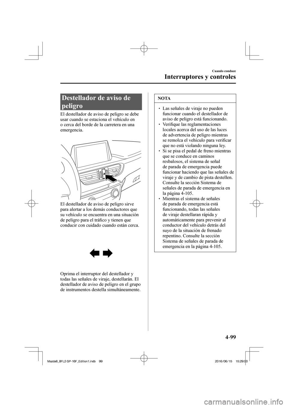 MAZDA MODEL 6 2017 Manual del propietario (in Spanish) 4–99
Cuando conduce
Interruptores y controles
Destellador de aviso de
peligro
El destellador de aviso de peligro se debe
usar cuando se estaciona el vehículo en
o cerca del MAZDA MODEL 6 2017 Manual del propietario (in Spanish) 4–99
Cuando conduce
Interruptores y controles
Destellador de aviso de
peligro
El destellador de aviso de peligro se debe
usar cuando se estaciona el vehículo en
o cerca del