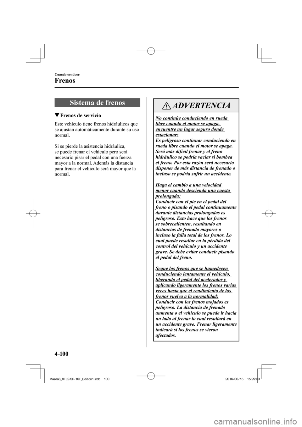 MAZDA MODEL 6 2017 Manual del propietario (in Spanish) 4–10 0
Cuando conduce
Frenos
Sistema de frenos
Frenos de servicio
Este vehículo tiene frenos hidráulicos que
se ajustan automáticamente durante su uso
normal.
MAZDA MODEL 6 2017 Manual del propietario (in Spanish) 4–10 0
Cuando conduce
Frenos
Sistema de frenos
Frenos de servicio
Este vehículo tiene frenos hidráulicos que
se ajustan automáticamente durante su uso
normal.