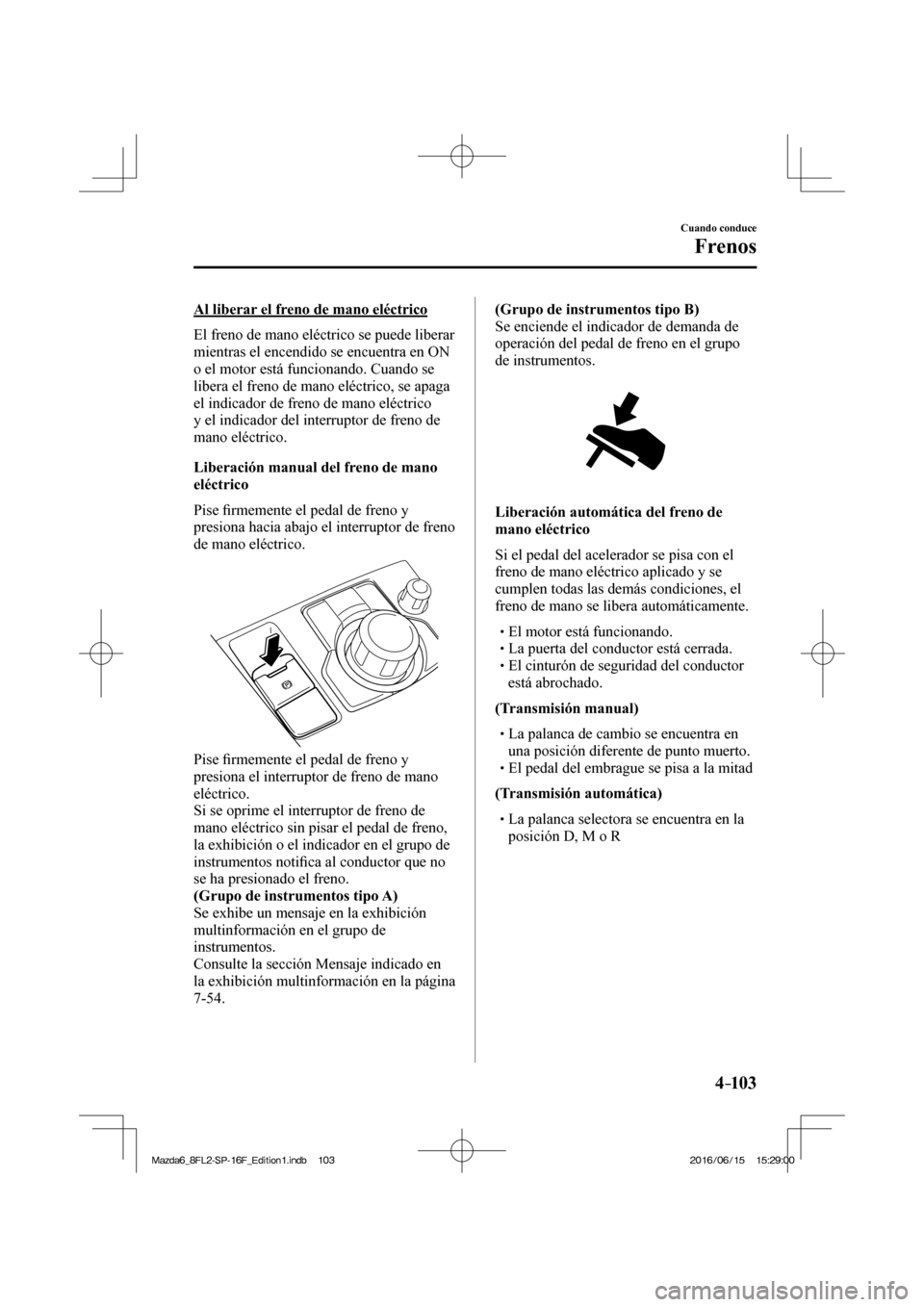 MAZDA MODEL 6 2017 Manual del propietario (in Spanish) 4–103
Cuando conduce
Frenos
Al liberar el freno de mano eléctrico
El freno de mano eléctrico se puede liberar
mientras el encendido se encuentra en ON
o el motor está funcionando. Cuando MAZDA MODEL 6 2017 Manual del propietario (in Spanish) 4–103
Cuando conduce
Frenos
Al liberar el freno de mano eléctrico
El freno de mano eléctrico se puede liberar
mientras el encendido se encuentra en ON
o el motor está funcionando. Cuando