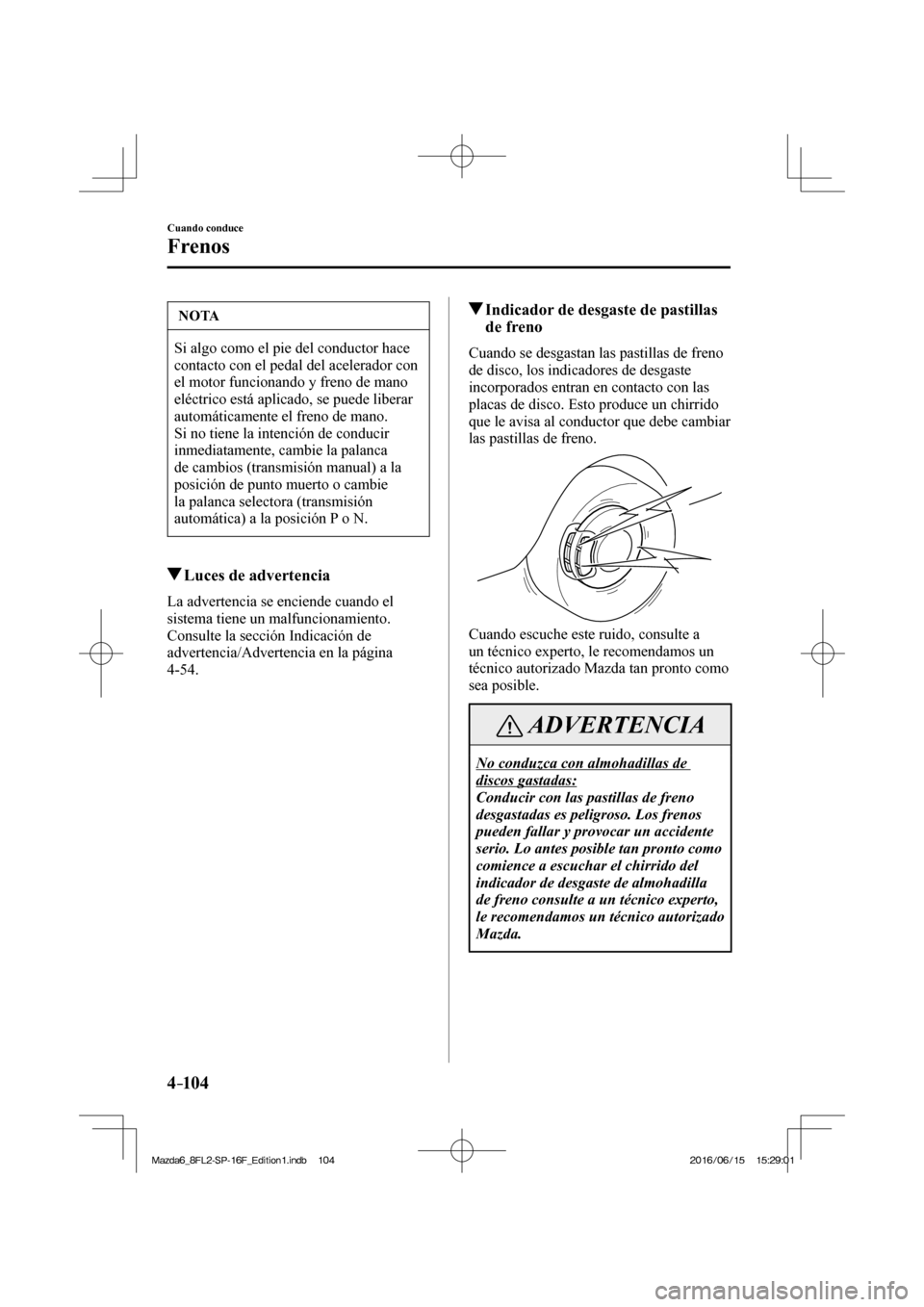 MAZDA MODEL 6 2017 Manual del propietario (in Spanish) 4–104
Cuando conduce
Frenos
NOTA
Si algo como el pie del conductor hace
contacto con el pedal del acelerador con
el motor funcionando y freno de mano
eléctrico está aplicado, se puede liberar MAZDA MODEL 6 2017 Manual del propietario (in Spanish) 4–104
Cuando conduce
Frenos
NOTA
Si algo como el pie del conductor hace
contacto con el pedal del acelerador con
el motor funcionando y freno de mano
eléctrico está aplicado, se puede liberar