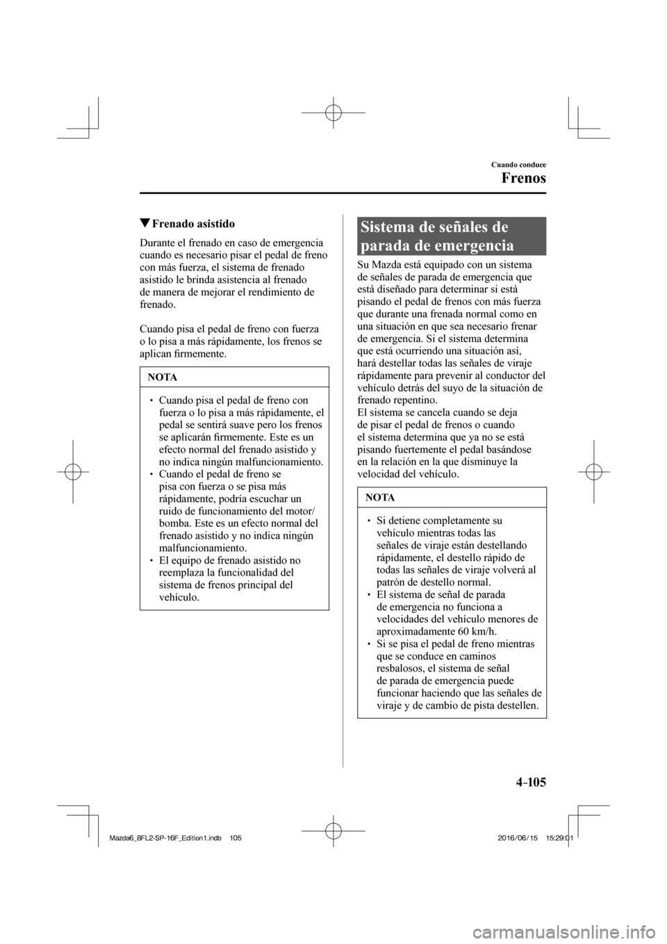 MAZDA MODEL 6 2017 Manual del propietario (in Spanish) 4–105
Cuando conduce
Frenos
Frenado asistido
Durante el frenado en caso de emergencia
cuando es necesario pisar el pedal de freno
con más fuerza, el sistema de frenad MAZDA MODEL 6 2017 Manual del propietario (in Spanish) 4–105
Cuando conduce
Frenos
Frenado asistido
Durante el frenado en caso de emergencia
cuando es necesario pisar el pedal de freno
con más fuerza, el sistema de frenad