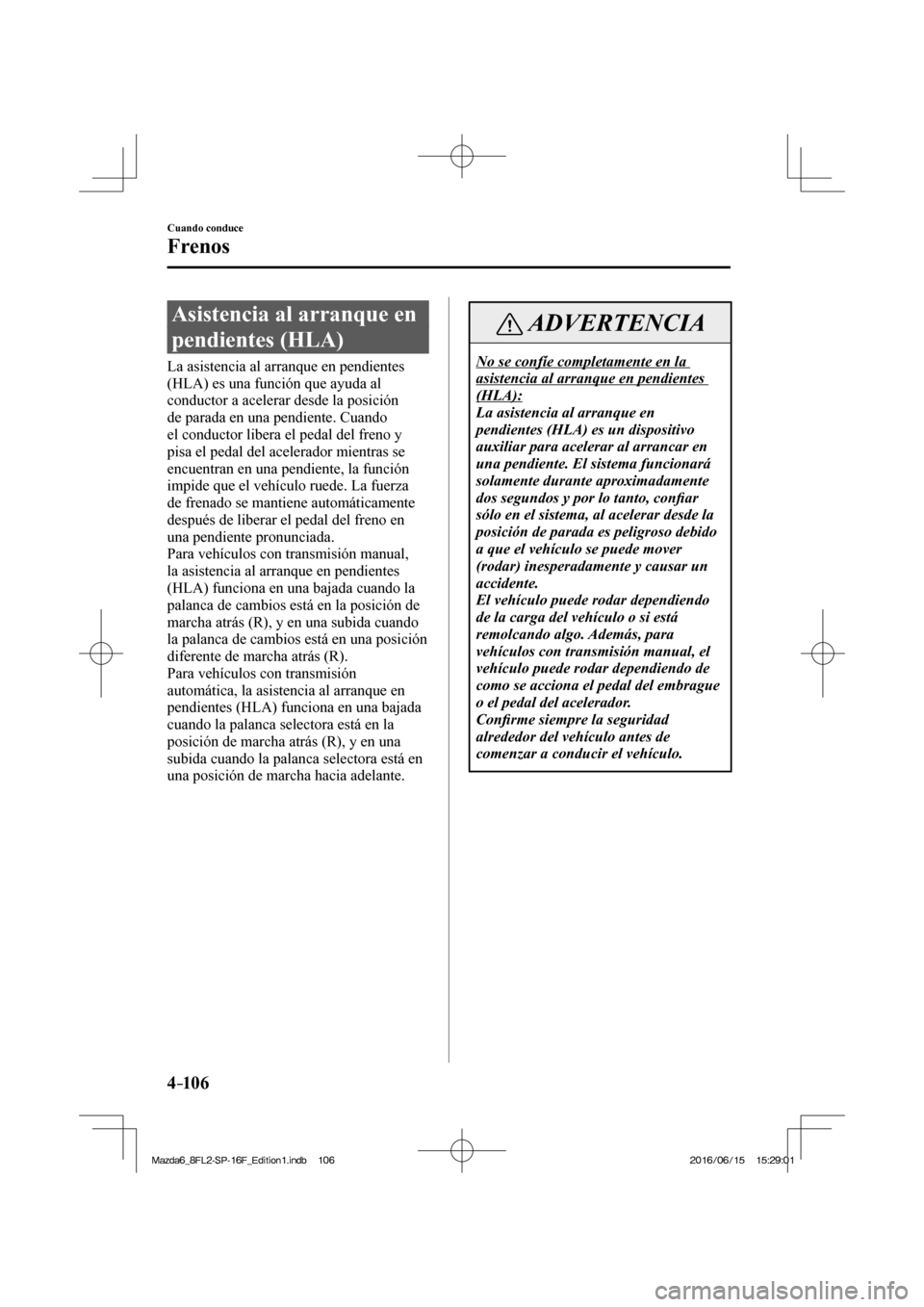 MAZDA MODEL 6 2017 Manual del propietario (in Spanish) 4–106
Cuando conduce
Frenos
Asistencia al arranque en
pendientes (HLA)
La asistencia al arranque en pendientes
(HLA) es una función que ayuda al
conductor a acelerar desde la p MAZDA MODEL 6 2017 Manual del propietario (in Spanish) 4–106
Cuando conduce
Frenos
Asistencia al arranque en
pendientes (HLA)
La asistencia al arranque en pendientes
(HLA) es una función que ayuda al
conductor a acelerar desde la p