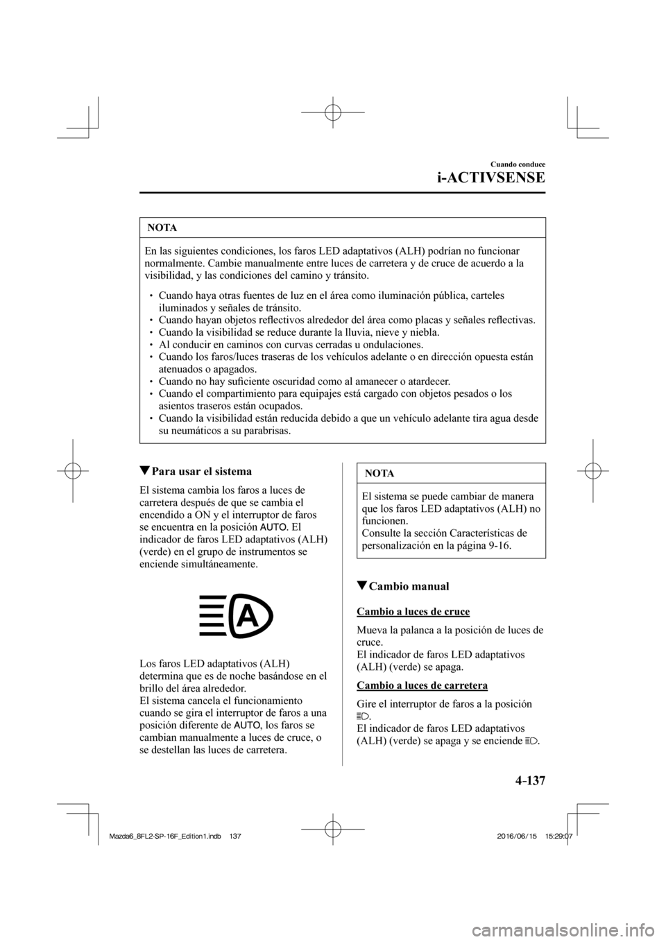 MAZDA MODEL 6 2017 Manual del propietario (in Spanish) 4–137
Cuando conduce
i-ACTIVSENSE
NOTA
En las siguientes condiciones, los faros LED adaptativos (ALH) podrían no funcionar
normalmente. Cambie manualmente entre luces de carretera y de cruce de MAZDA MODEL 6 2017 Manual del propietario (in Spanish) 4–137
Cuando conduce
i-ACTIVSENSE
NOTA
En las siguientes condiciones, los faros LED adaptativos (ALH) podrían no funcionar
normalmente. Cambie manualmente entre luces de carretera y de cruce de