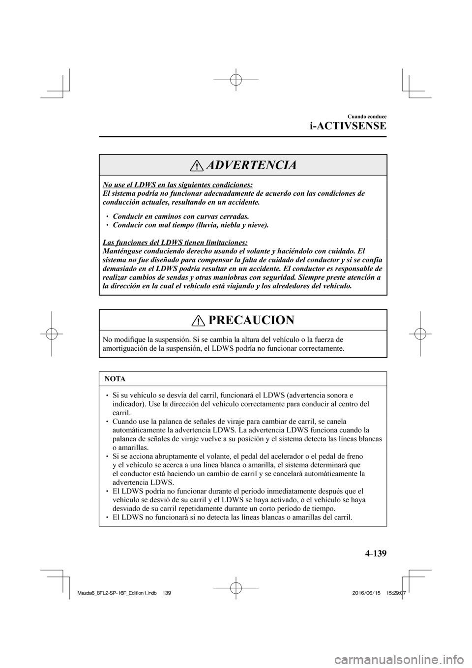 MAZDA MODEL 6 2017 Manual del propietario (in Spanish) 4–139
Cuando conduce
i-ACTIVSENSE
ADVERTENCIA
No use el LDWS en las siguientes condiciones:
El sistema podría no funcionar adecuadamente de acuerdo con las condiciones de
conducción actuales, MAZDA MODEL 6 2017 Manual del propietario (in Spanish) 4–139
Cuando conduce
i-ACTIVSENSE
ADVERTENCIA
No use el LDWS en las siguientes condiciones:
El sistema podría no funcionar adecuadamente de acuerdo con las condiciones de
conducción actuales,