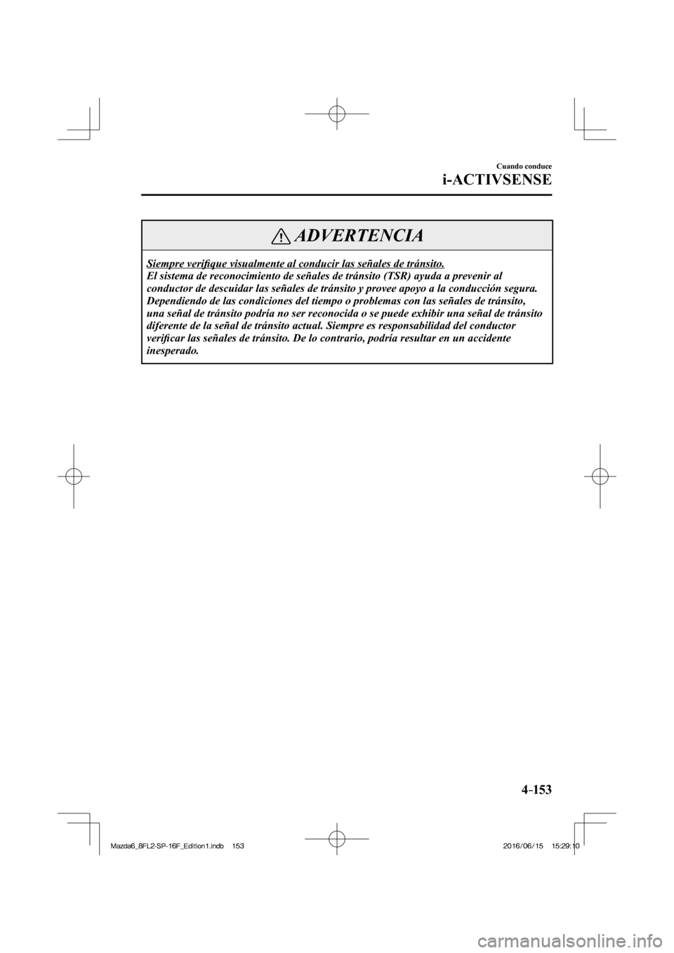 MAZDA MODEL 6 2017  Manual del propietario (in Spanish) 4–153
Cuando conduce
i-ACTIVSENSE
 ADVERTENCIA
 Siempre  veri�¿ que visualmente al conducir las señales de tránsito. 
 El sistema de reconocimiento de señales de tránsito (TSR) ayuda a prevenir