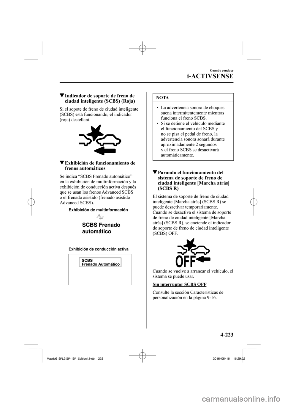 MAZDA MODEL 6 2017 Manual del propietario (in Spanish) 4–223
Cuando conduce
i-ACTIVSENSE
Indicador de soporte de freno de
ciudad inteligente (SCBS) (Roja)
Si el sopote de freno de ciudad inteligente
(SCBS) está funcionando, el indicador MAZDA MODEL 6 2017 Manual del propietario (in Spanish) 4–223
Cuando conduce
i-ACTIVSENSE
Indicador de soporte de freno de
ciudad inteligente (SCBS) (Roja)
Si el sopote de freno de ciudad inteligente
(SCBS) está funcionando, el indicador