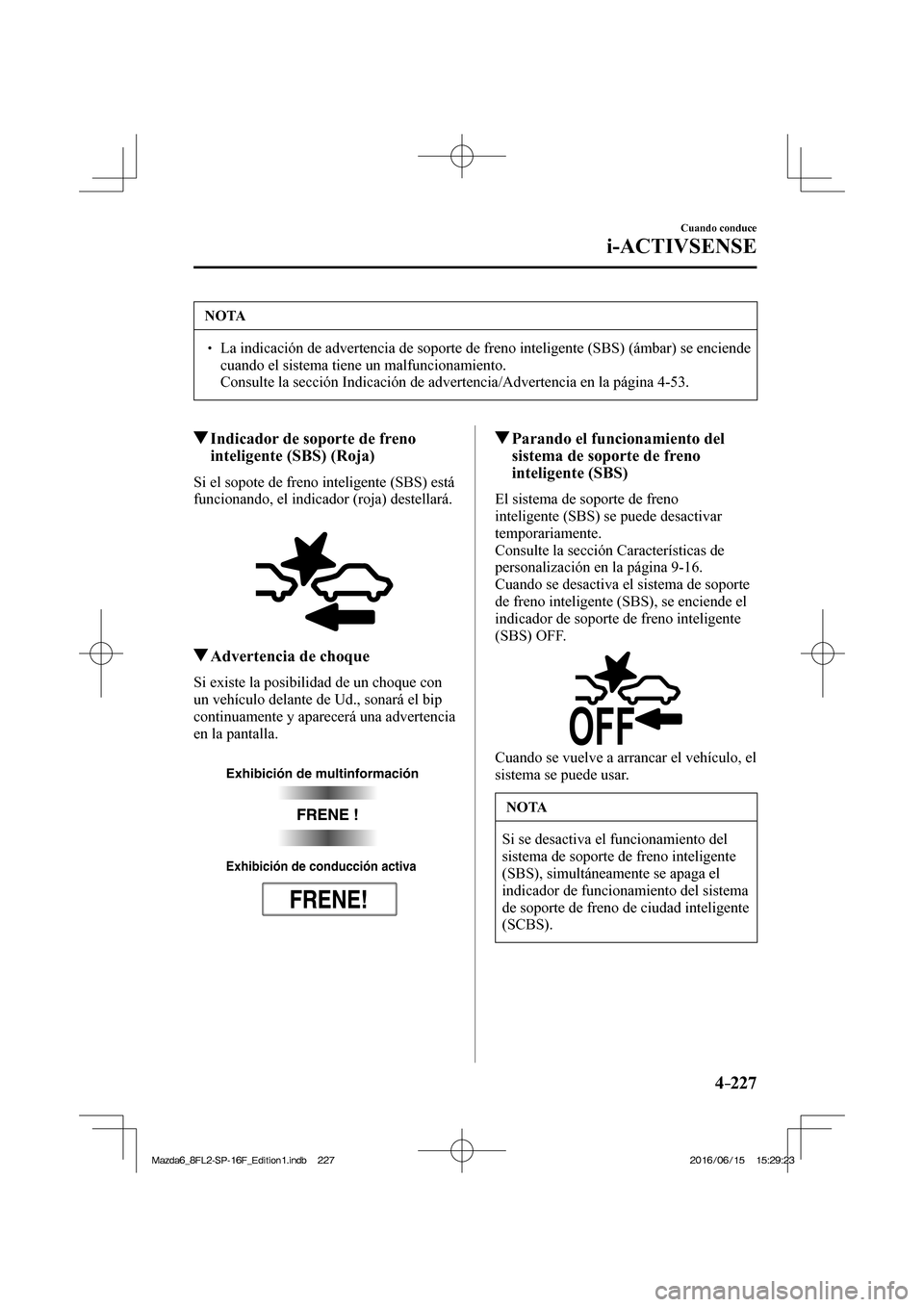 MAZDA MODEL 6 2017  Manual del propietario (in Spanish) 4–227
Cuando conduce
i-ACTIVSENSE
 NOTA
� � ��  La indicación de advertencia de soporte de freno inteligente (SBS) (ámbar) se enciende 
cuando el sistema tiene un malfuncionamiento. 
�  Consul