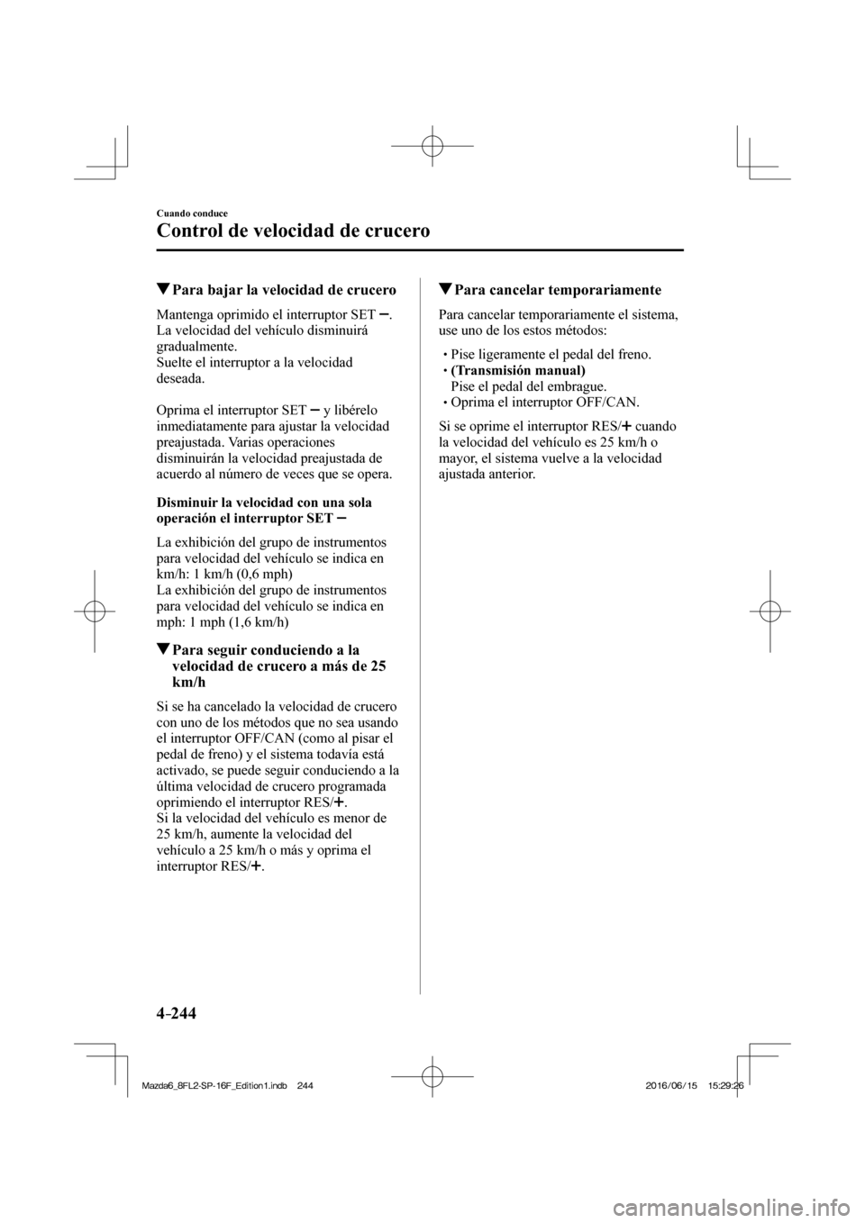 MAZDA MODEL 6 2017  Manual del propietario (in Spanish) 4–244
Cuando conduce
Control de velocidad de crucero
          Para bajar la velocidad de crucero
    Mantenga oprimido el interruptor SET   . 
La velocidad del vehículo disminuirá 
gradualmente.
