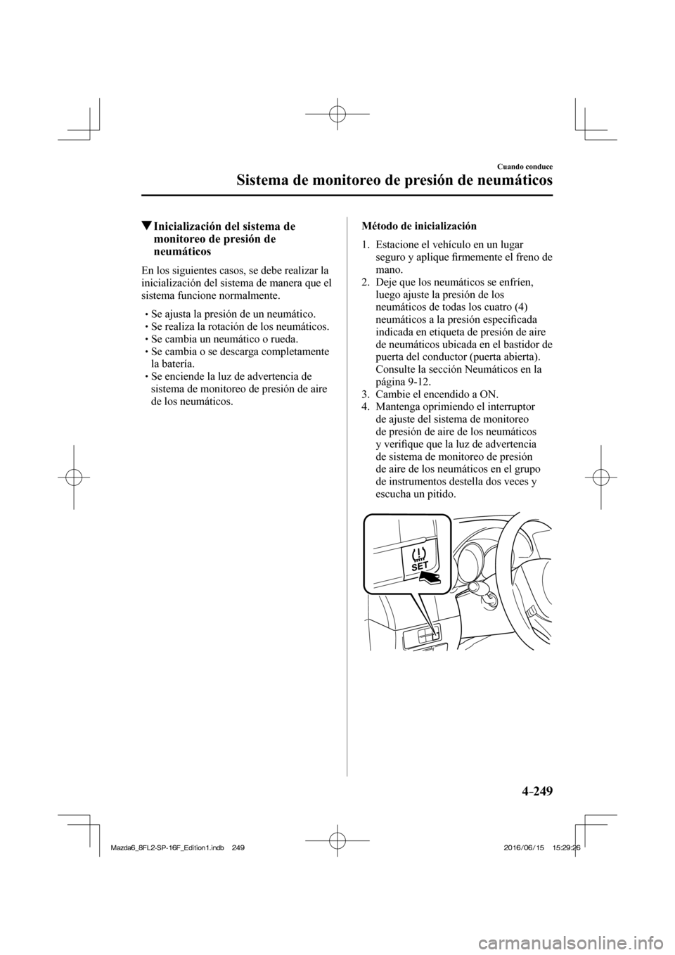 MAZDA MODEL 6 2017  Manual del propietario (in Spanish) 4–249
Cuando conduce
Sistema de monitoreo de presión de neumáticos
         Inicialización del sistema de 
monitoreo de presión de 
neumáticos
            En  los  siguientes  casos,  se  debe 