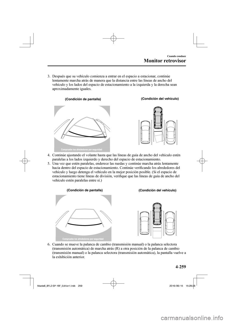 MAZDA MODEL 6 2017  Manual del propietario (in Spanish) 4–259
Cuando conduce
Monitor retrovisor
   3.   Después que su vehículo comienza a entrar en el espacio a estacionar, continúe 
lentamente marcha atrás de manera que la distancia entre las líne