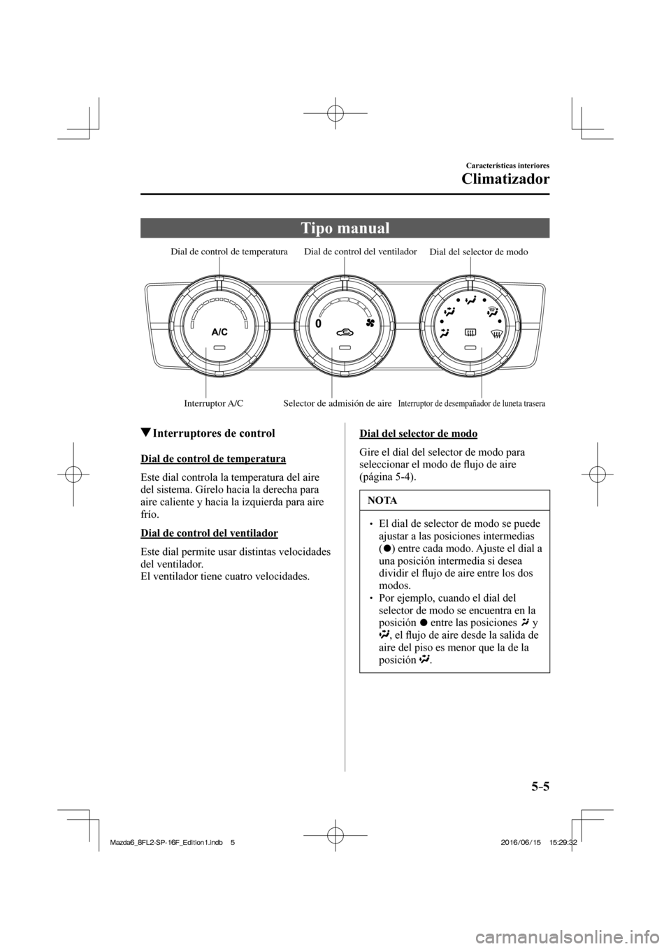 MAZDA MODEL 6 2017  Manual del propietario (in Spanish) 5–5
Características interiores
Climatizador
 Tipo  manual
           Interruptor A/C Selector de admisión de aireInterruptor de desempañador de luneta trasera
Dial del selector de modo  Dial de c