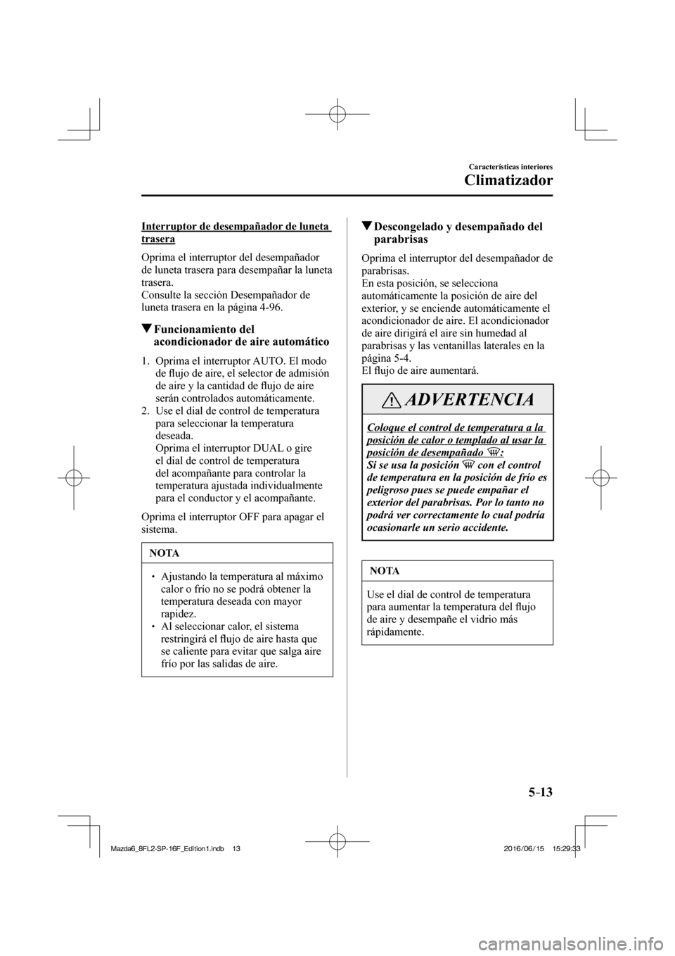 MAZDA MODEL 6 2017 Manual del propietario (in Spanish) 5–13
Características interiores
Climatizador
Interruptor de desempañador de luneta
trasera
Oprima el interruptor del desempañador
de luneta trasera para desempañar la luneta
trasera MAZDA MODEL 6 2017 Manual del propietario (in Spanish) 5–13
Características interiores
Climatizador
Interruptor de desempañador de luneta
trasera
Oprima el interruptor del desempañador
de luneta trasera para desempañar la luneta
trasera