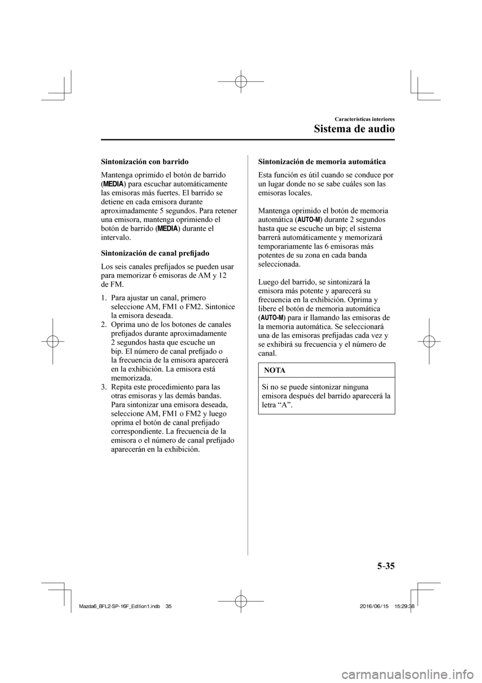 MAZDA MODEL 6 2017  Manual del propietario (in Spanish) 5–35
Características interiores
Sistema de audio
  Sintonización  con  barrido
    Mantenga oprimido el botón de barrido 
( 
 ) para escuchar automáticamente 
las emisoras más fuertes. El barri