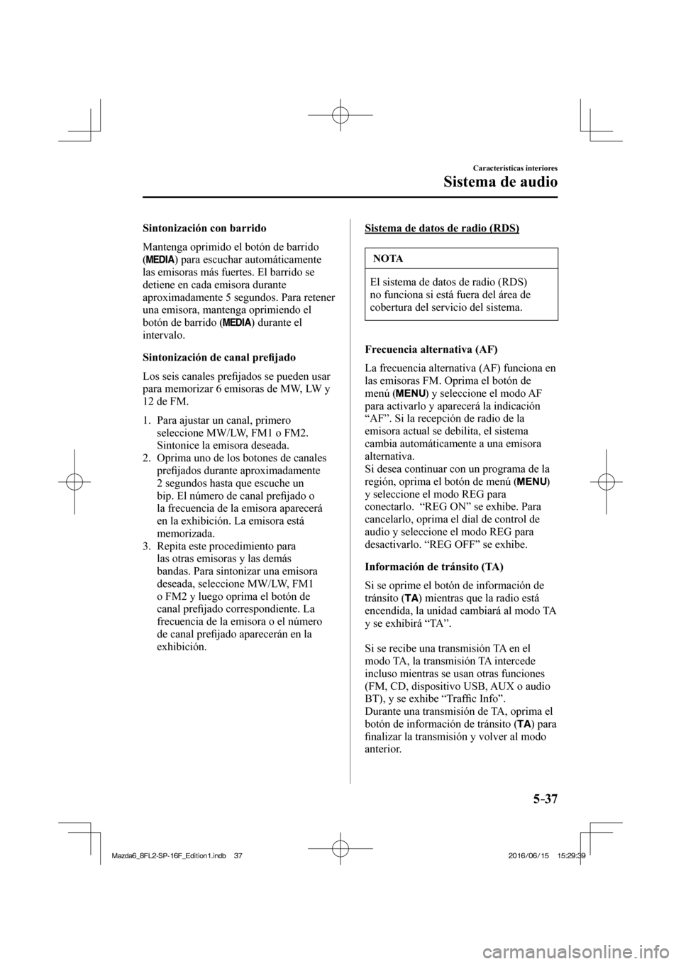 MAZDA MODEL 6 2017  Manual del propietario (in Spanish) 5–37
Características interiores
Sistema de audio
  Sintonización  con  barrido
    Mantenga oprimido el botón de barrido 
( 
 ) para escuchar automáticamente 
las emisoras más fuertes. El barri