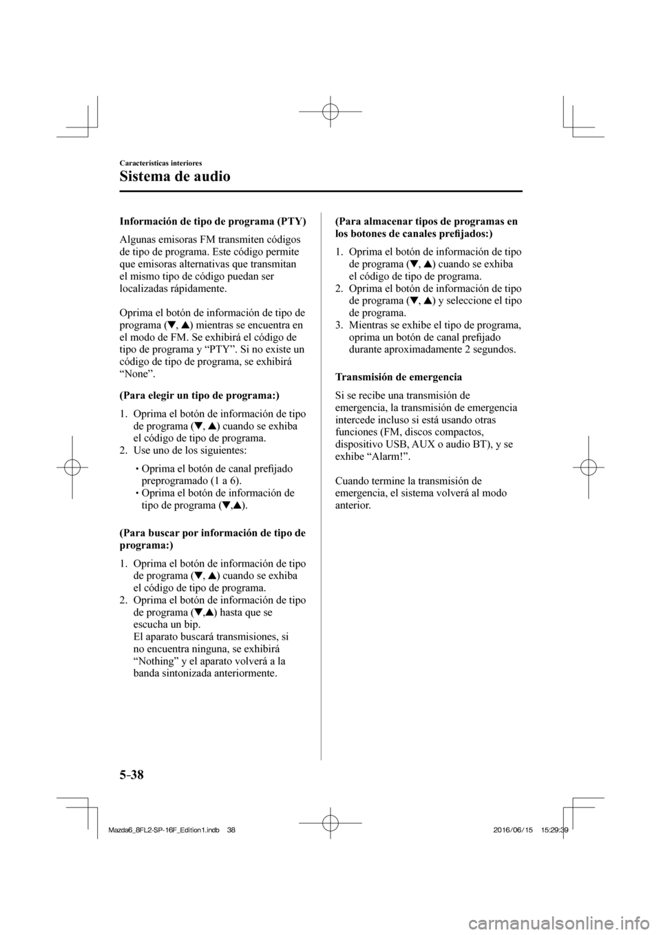 MAZDA MODEL 6 2017  Manual del propietario (in Spanish) 5–38
Características interiores
Sistema de audio
  Información de tipo de programa (PTY)
    Algunas  emisoras  FM  transmiten  códigos 
de tipo de programa. Este código permite 
que emisoras al