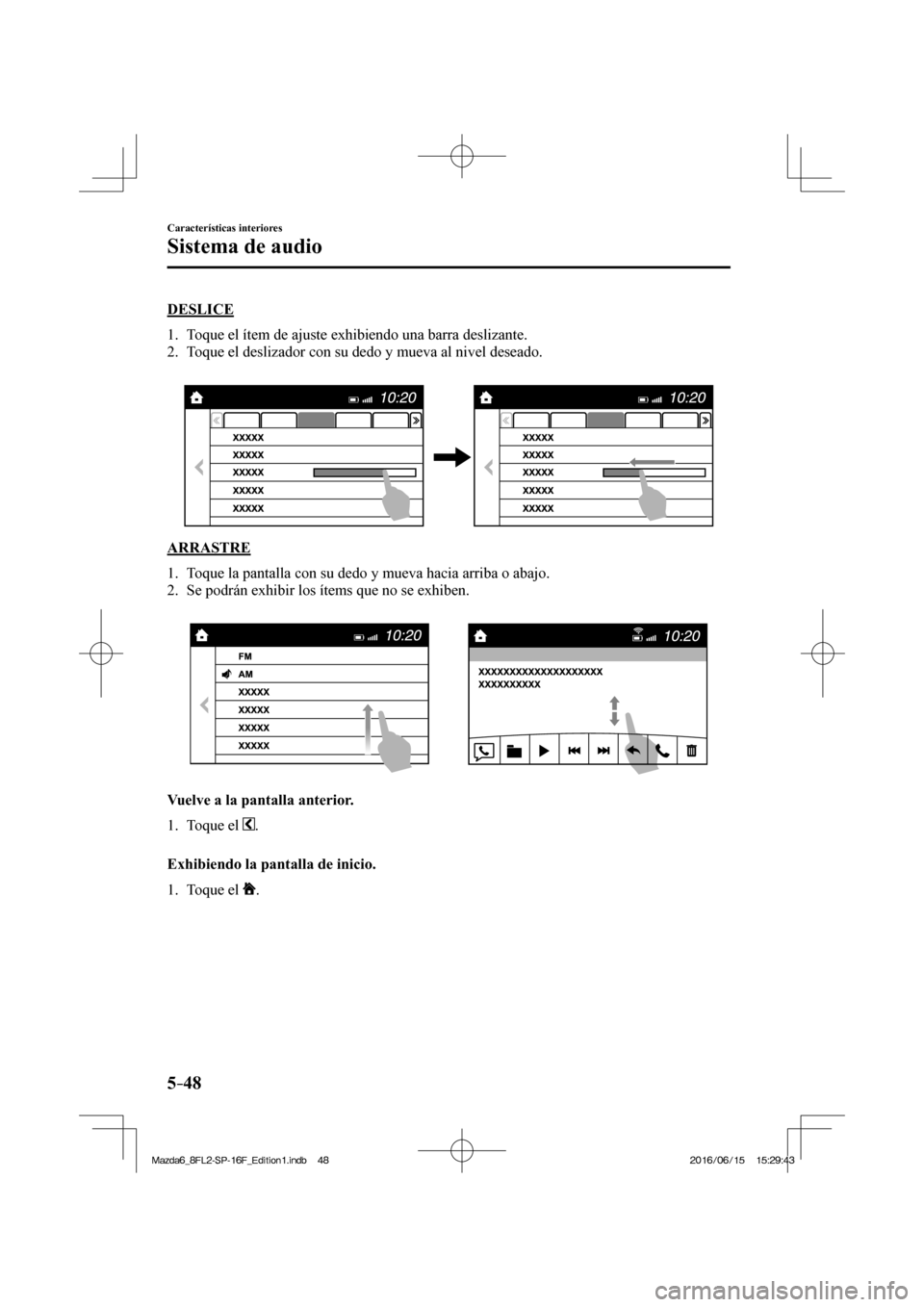 MAZDA MODEL 6 2017  Manual del propietario (in Spanish) 5–48
Características interiores
Sistema de audio
    DESLICE
     1.   Toque el ítem de ajuste exhibiendo una barra deslizante.
   2.   Toque el deslizador con su dedo y mueva al nivel deseado.
  