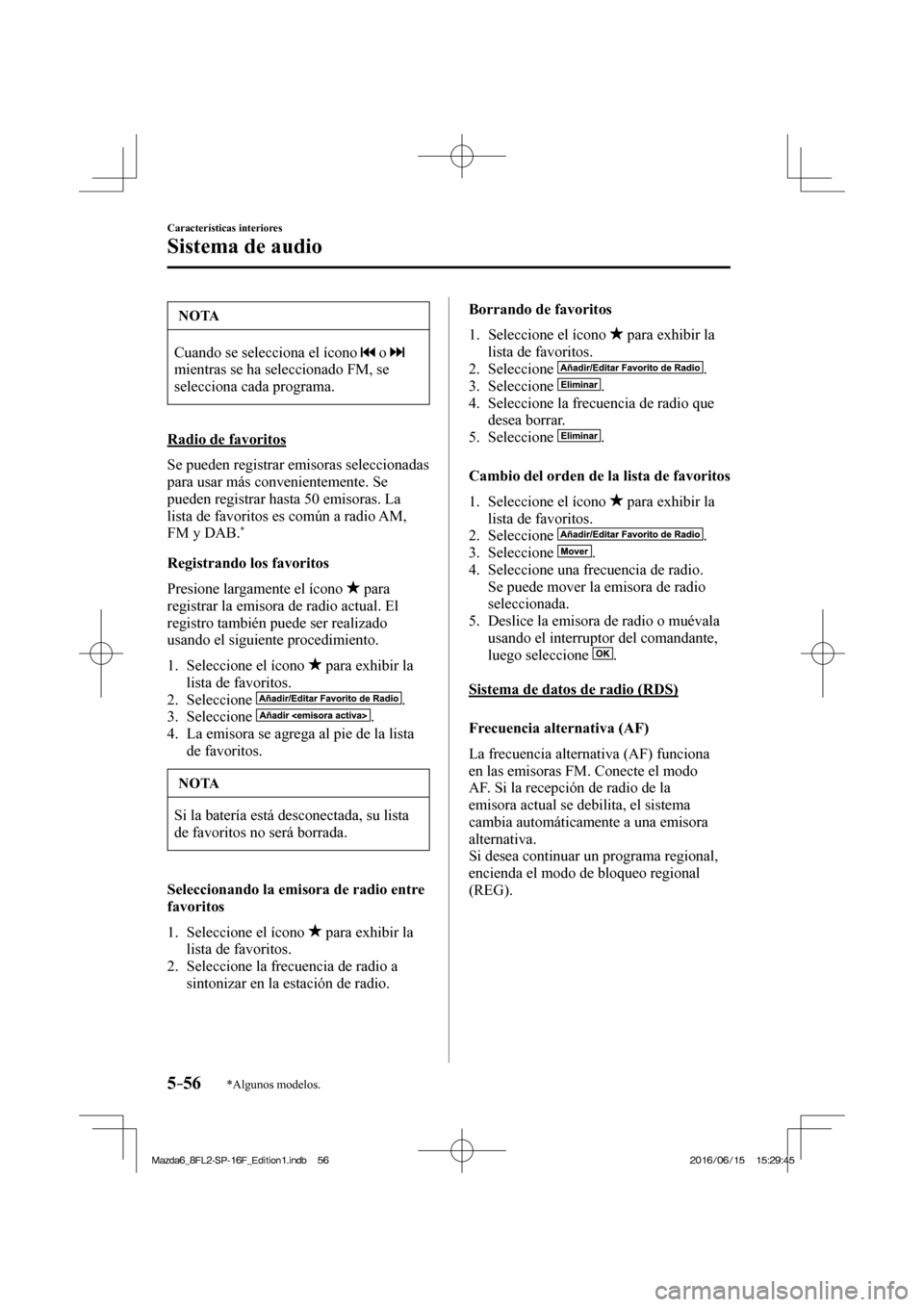 MAZDA MODEL 6 2017  Manual del propietario (in Spanish) 5–56
Características interiores
Sistema de audio
*Algunos modelos.
 NOTA
 Cuando se selecciona el ícono    o    
mientras se ha seleccionado FM, se 
selecciona cada programa. 
  Radio  de  favorit