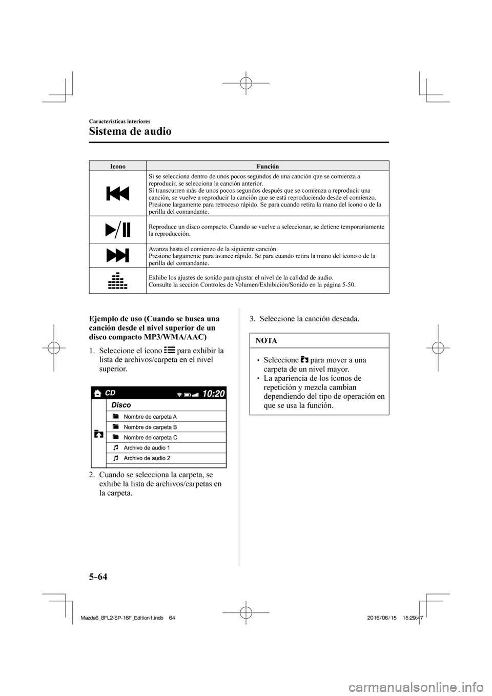 MAZDA MODEL 6 2017 Manual del propietario (in Spanish) 5–64
Características interiores
Sistema de audio
Icono Función
Si se selecciona dentro de unos pocos segundos de una canción que se comienza a
reproducir, se selecciona la canción anter MAZDA MODEL 6 2017 Manual del propietario (in Spanish) 5–64
Características interiores
Sistema de audio
Icono Función
Si se selecciona dentro de unos pocos segundos de una canción que se comienza a
reproducir, se selecciona la canción anter