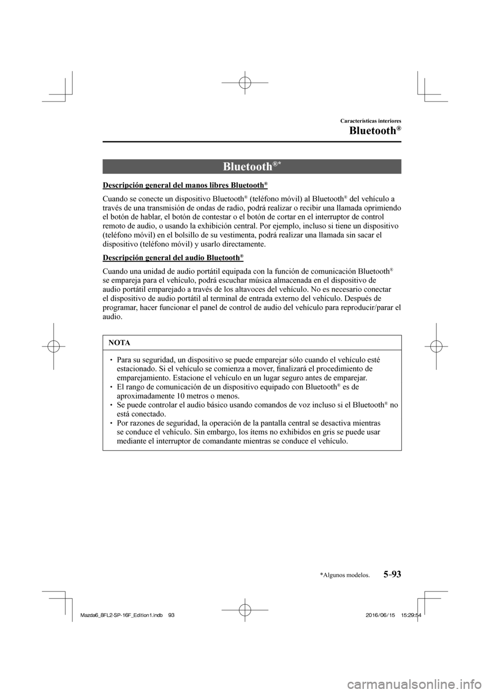 MAZDA MODEL 6 2017 Manual del propietario (in Spanish) 5–93
Características interiores
Bluetooth®
*Algunos modelos.
Bluetooth ® *
Descripción general del manos libres Bluetooth ®
Cuando se conecte un dispositivo Bluetooth
MAZDA MODEL 6 2017 Manual del propietario (in Spanish) 5–93
Características interiores
Bluetooth®
*Algunos modelos.
Bluetooth ® *
Descripción general del manos libres Bluetooth ®
Cuando se conecte un dispositivo Bluetooth