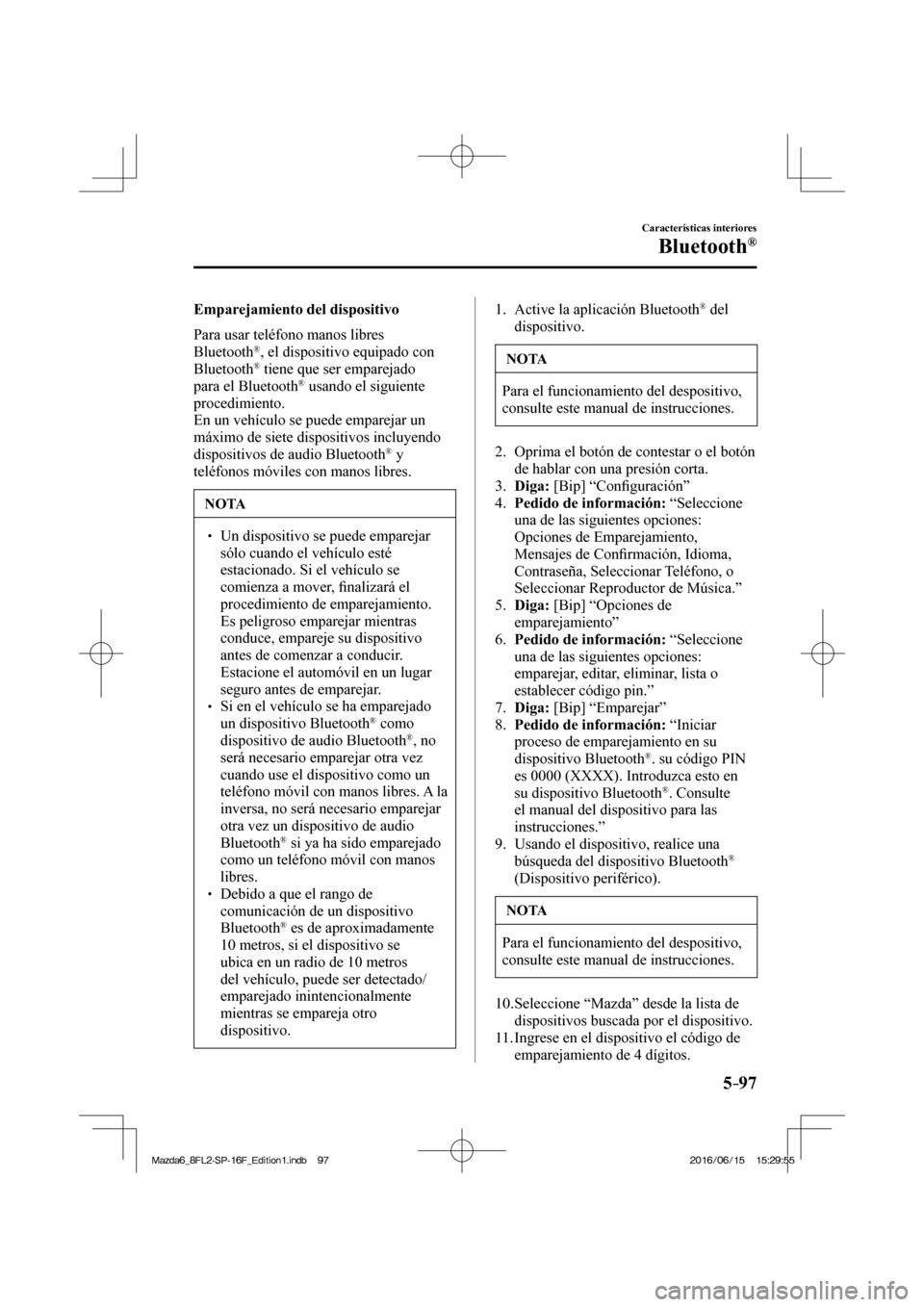 MAZDA MODEL 6 2017 Manual del propietario (in Spanish) 5–97
Características interiores
Bluetooth®
Emparejamiento del dispositivo
Para usar teléfono manos libres
Bluetooth
® , el dispositivo equipado con
Bluetooth ® tiene que ser emp MAZDA MODEL 6 2017 Manual del propietario (in Spanish) 5–97
Características interiores
Bluetooth®
Emparejamiento del dispositivo
Para usar teléfono manos libres
Bluetooth
® , el dispositivo equipado con
Bluetooth ® tiene que ser emp
